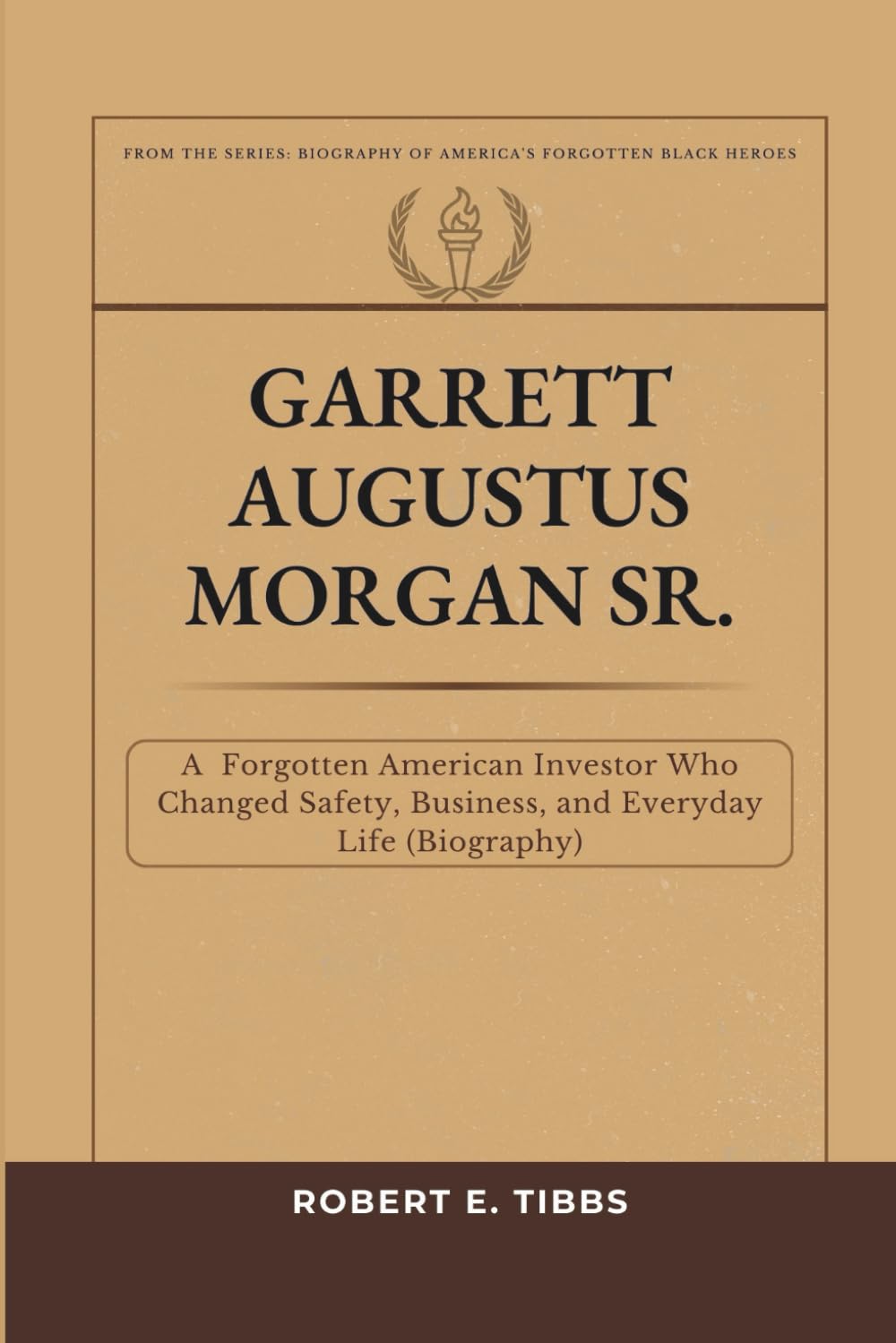 Garrett Augustus Morgan Sr.: A Forgotten American Inventor Who Changed Safety, Business, and Everyday Life (Biography) (Biography of America's Forgotten Black Heroes)