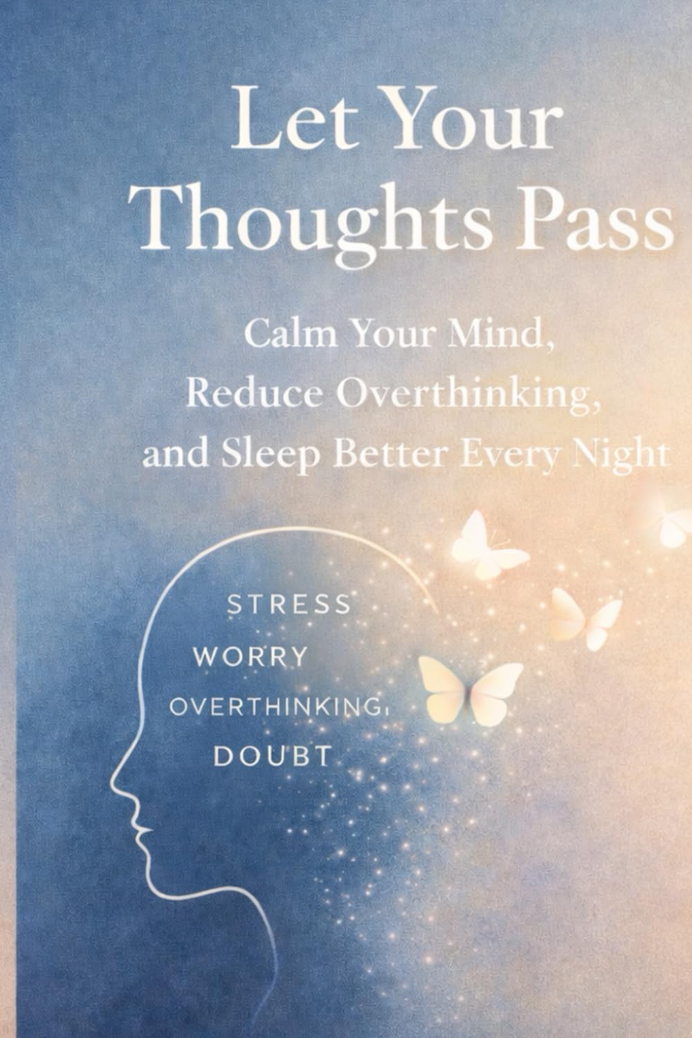 Let Your Thoughts Pass: Calm Your Mind, Reduce Overthinking, and Sleep Better Every Night