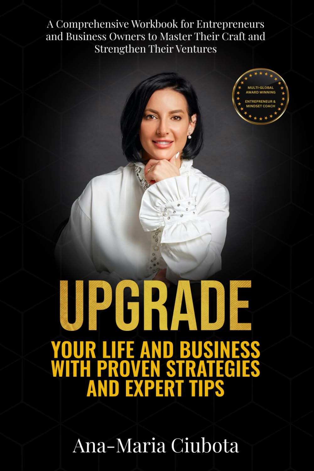 UPGRADE: YOUR LIFE AND BUSINESS WITH PROVEN STRATEGIES AND EXPERT TIPS A Comprehensive Workbook for Entrepreneurs and Business Owners to Master Their Craft and Strengthen Their Ventures