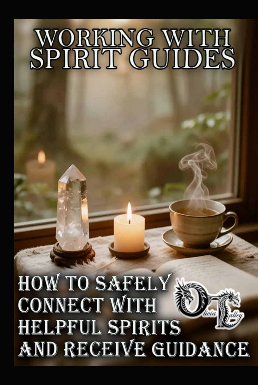 WORKING WITH SPIRIT GUIDES: HOW TO SAFELY CONNECT WITH HELPFUL SPIRITS AND RECEIVE GUIDANCE