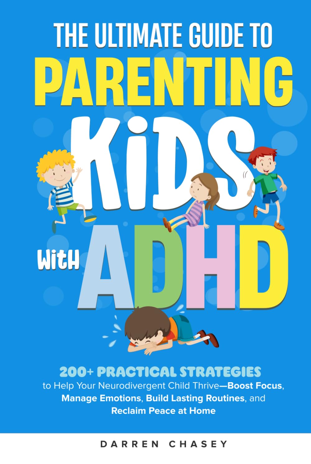 The Ultimate Guide to Parenting Kids with ADHD: 200+ Practical Strategies to Help Your Neurodivergent Child Thrive—Boost Focus, Manage Emotions, Build Lasting Routines, and Reclaim Peace at Home