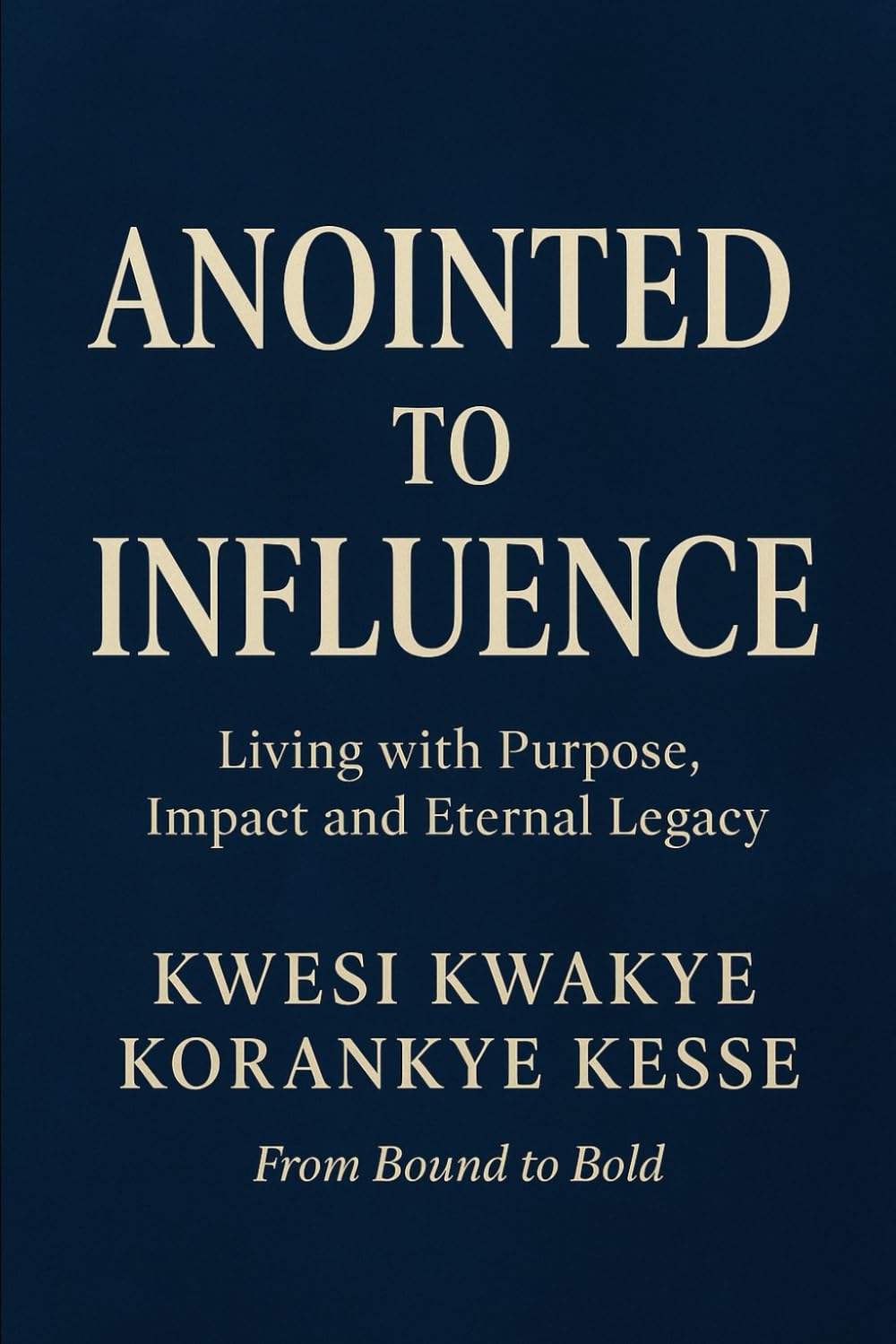 Anointed to Influence: Living with Purpose, Impact and Eternal Legacy
