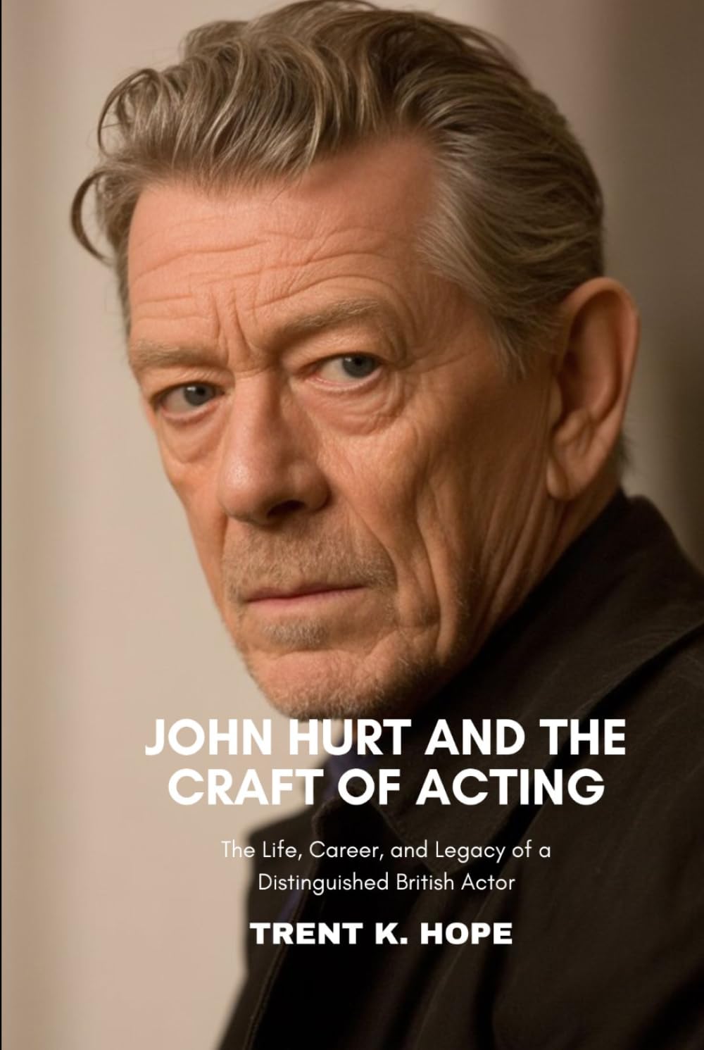 JOHN HURT AND THE CRAFT OF ACTING: The Life, Career, and Legacy of a Distinguished British Actor