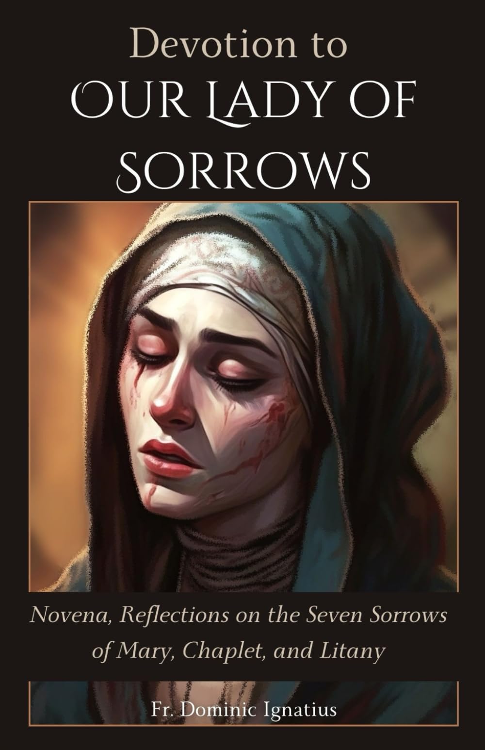 Devotion to Our Lady of Sorrows: Novena, Reflections on the Seven Sorrows of Mary, Chaplet, and Litany (Powerful Catholic Novena Collection for Every Need)