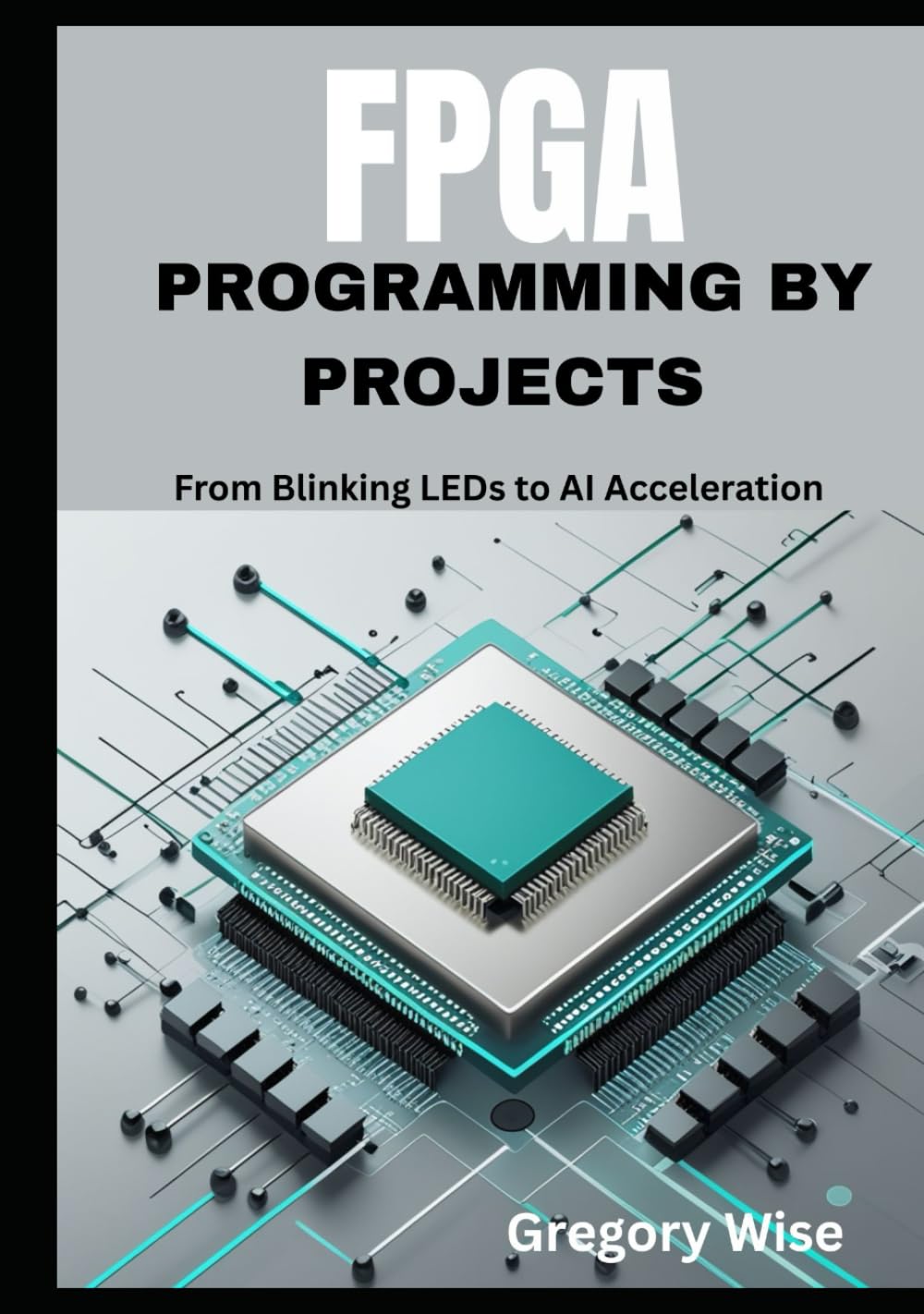FPGA Programming by Projects: From Blinking LEDs to AI Acceleration ( Learn Verilog and VHDL with Step-by-Step Tutorials Using iCE40, Tang Nano 9K, and Artix-7 Boards)