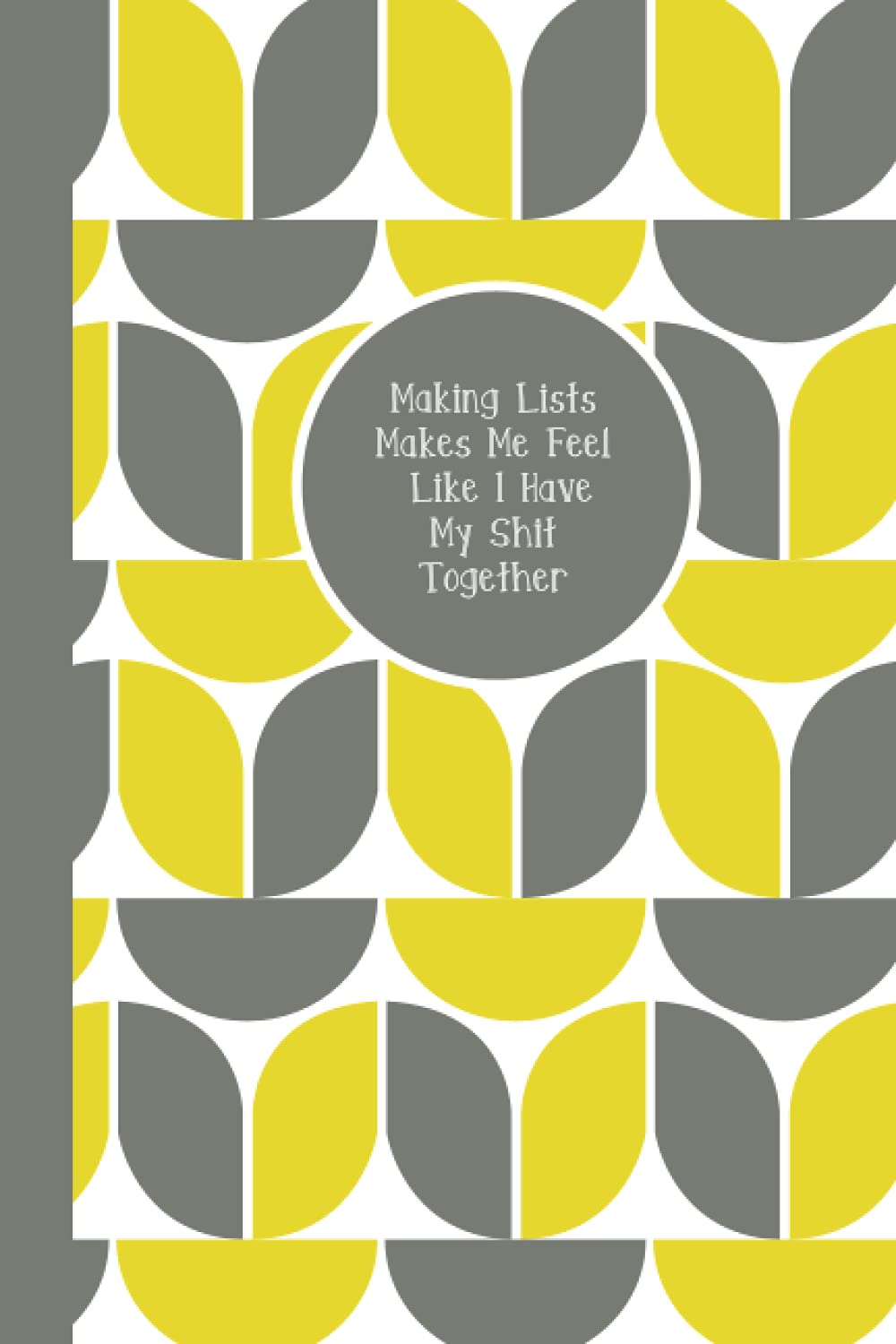 Making Lists Makes Me Feel Like I Have My Shit Together: A journal for woman who like to make lists