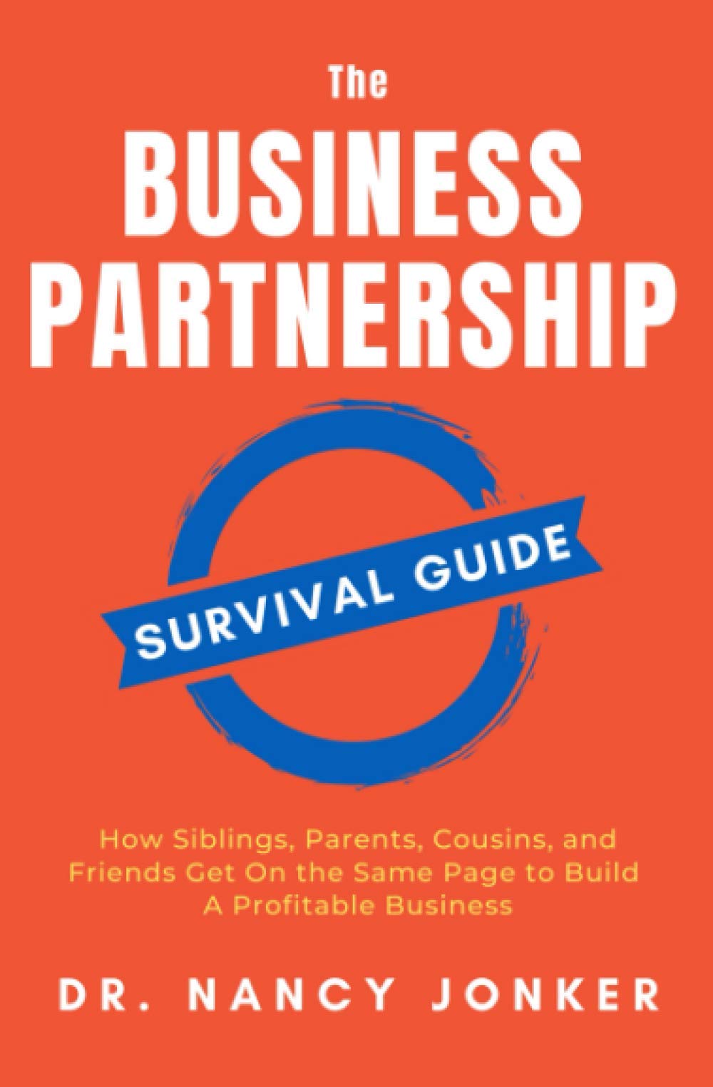 The Business Partnership Survival Guide: How Siblings, Parents, Cousins, and Friends Get On the Same Page to Build A Profitable Business