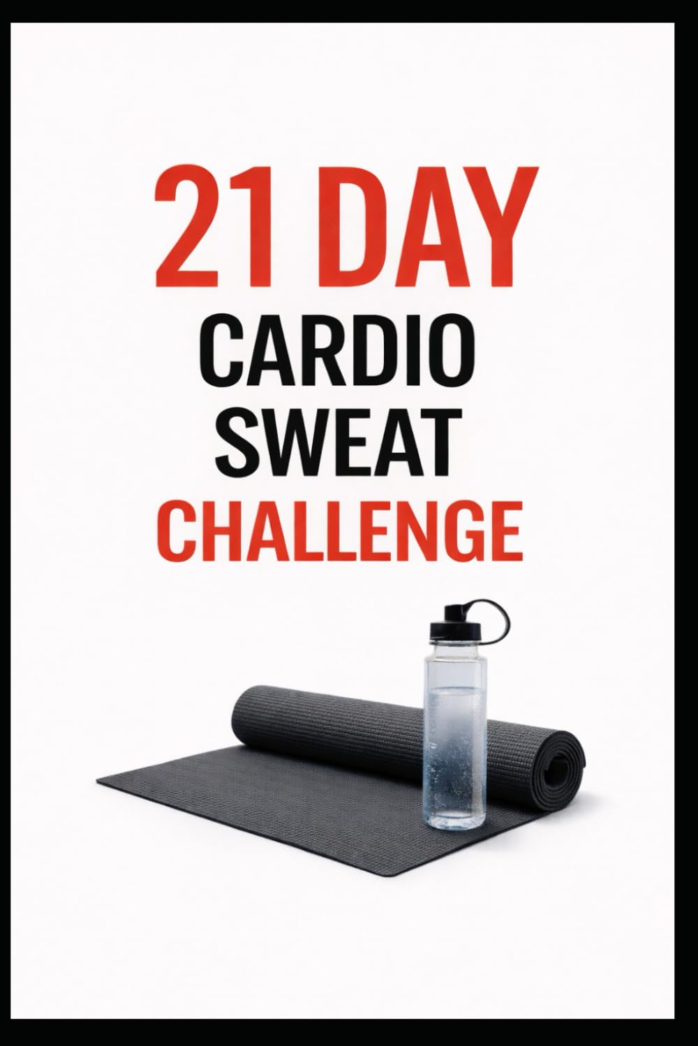21 Day Cardio Sweat Challenge: A Progressive 21 Day Cardio Training Plan to Improve Endurance (21 Day Challenges)
