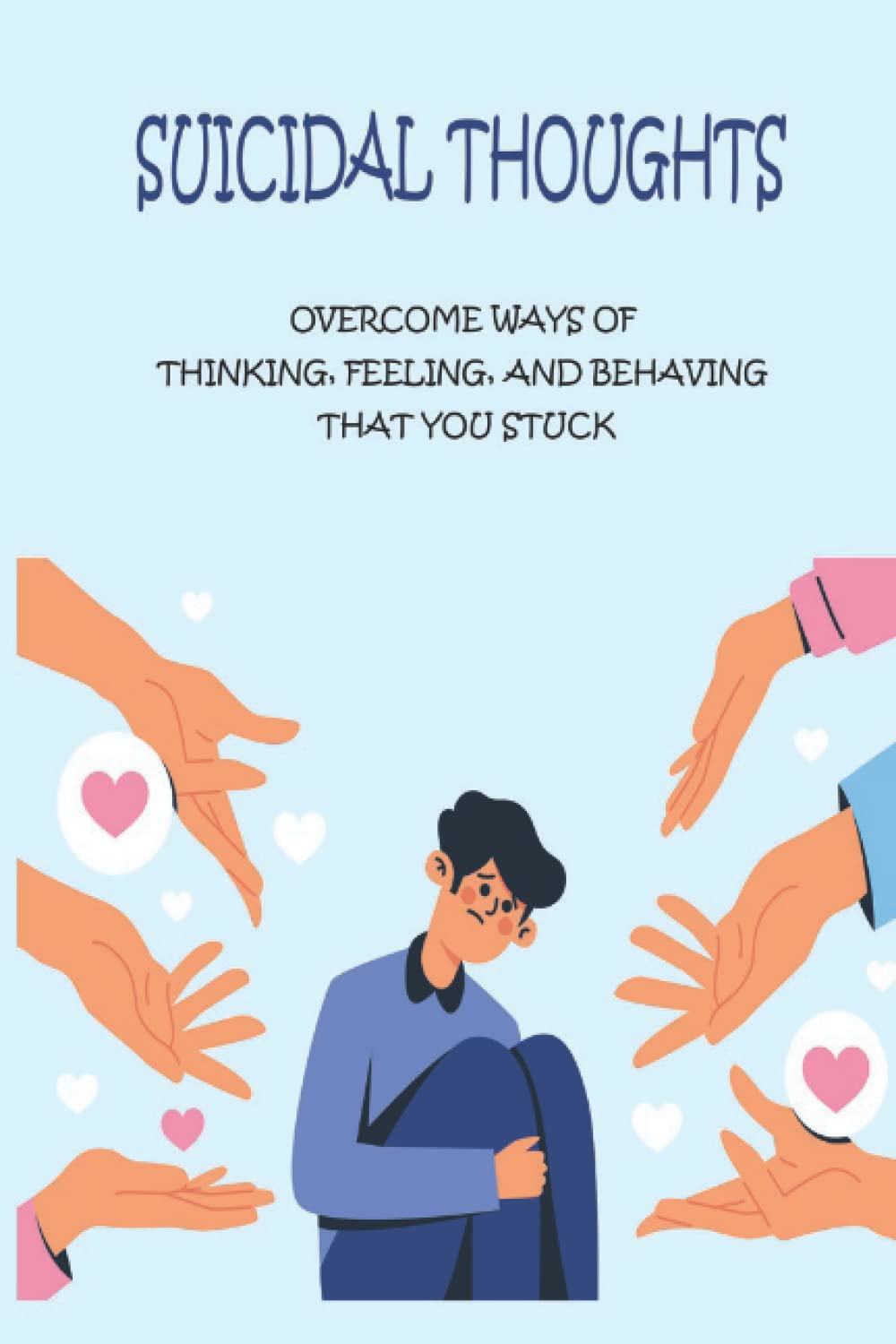 Suicidal Thoughts: Overcome Ways Of Thinking, Feeling, And Behaving That You Stuck