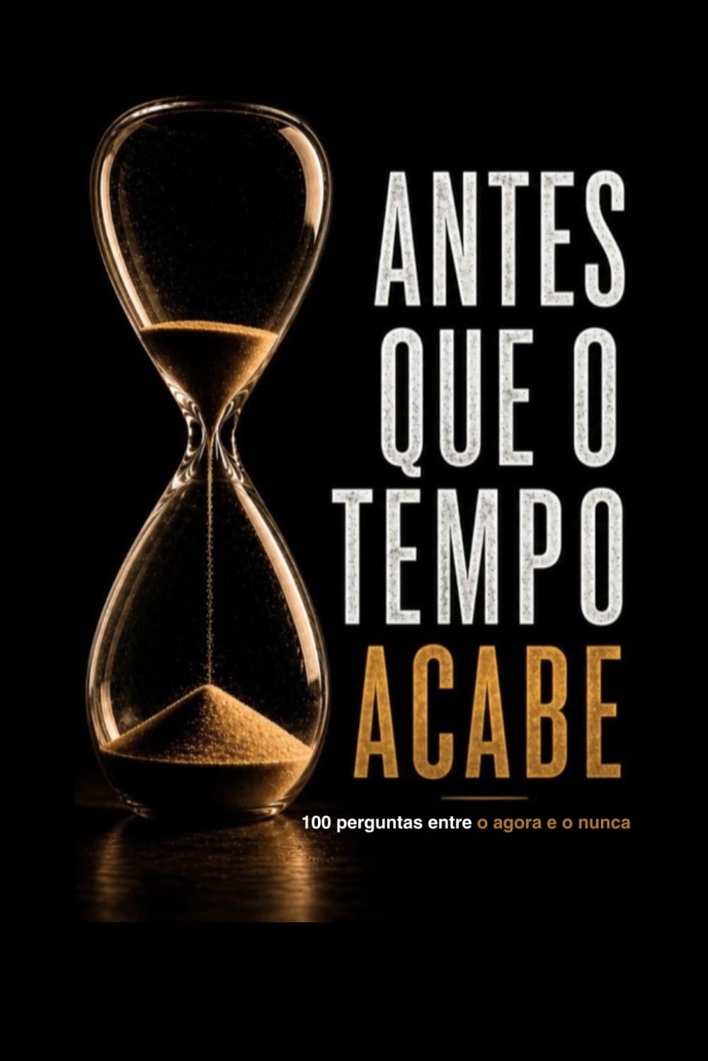 ANTES QUE O TEMPO ACABE: 100 perguntas entre o agora e o nunca