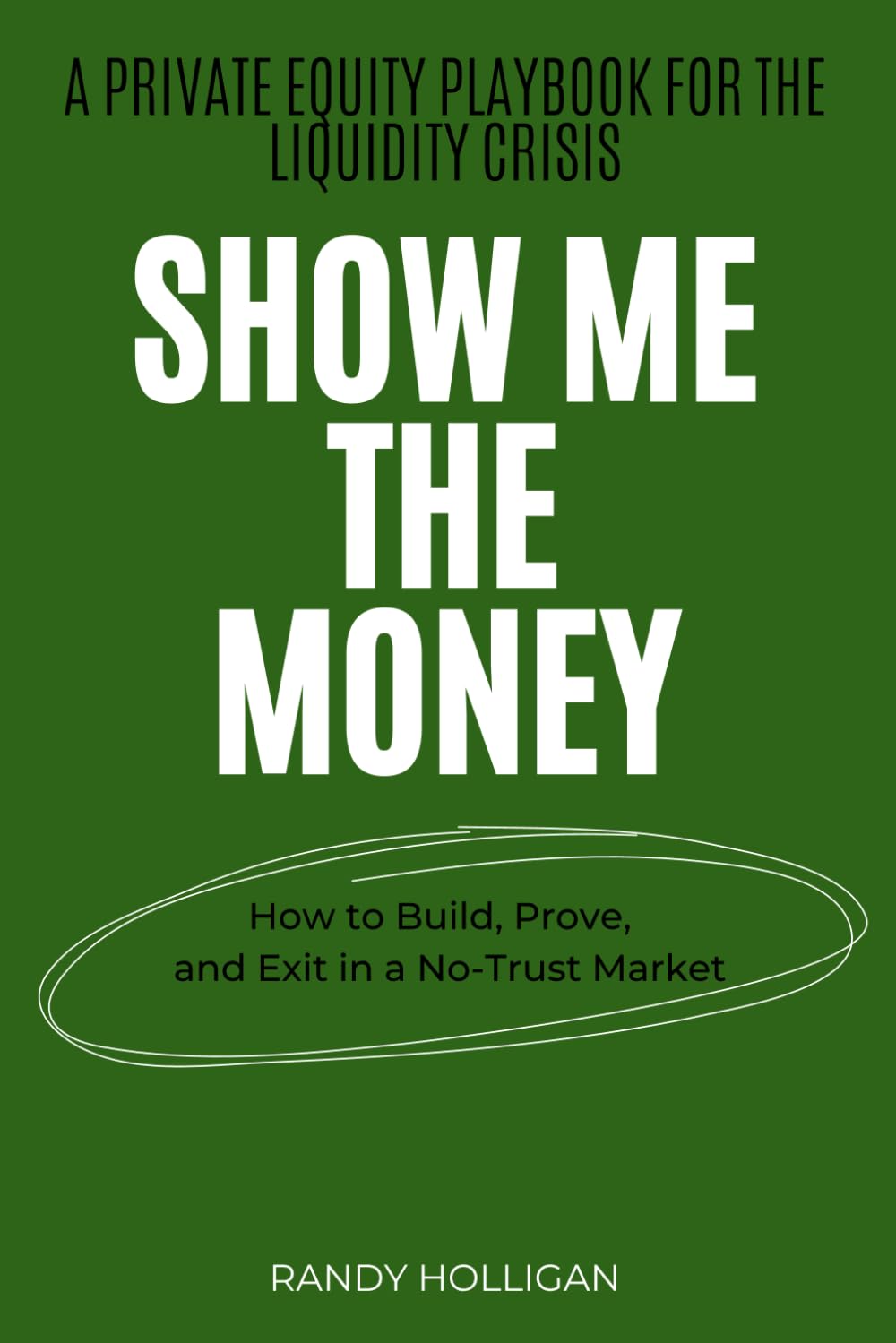 Show Me The Money: How to Build, Prove, and Exit in a No-Trust Market: A Private Equity Playbook for the Liquidity Crisis