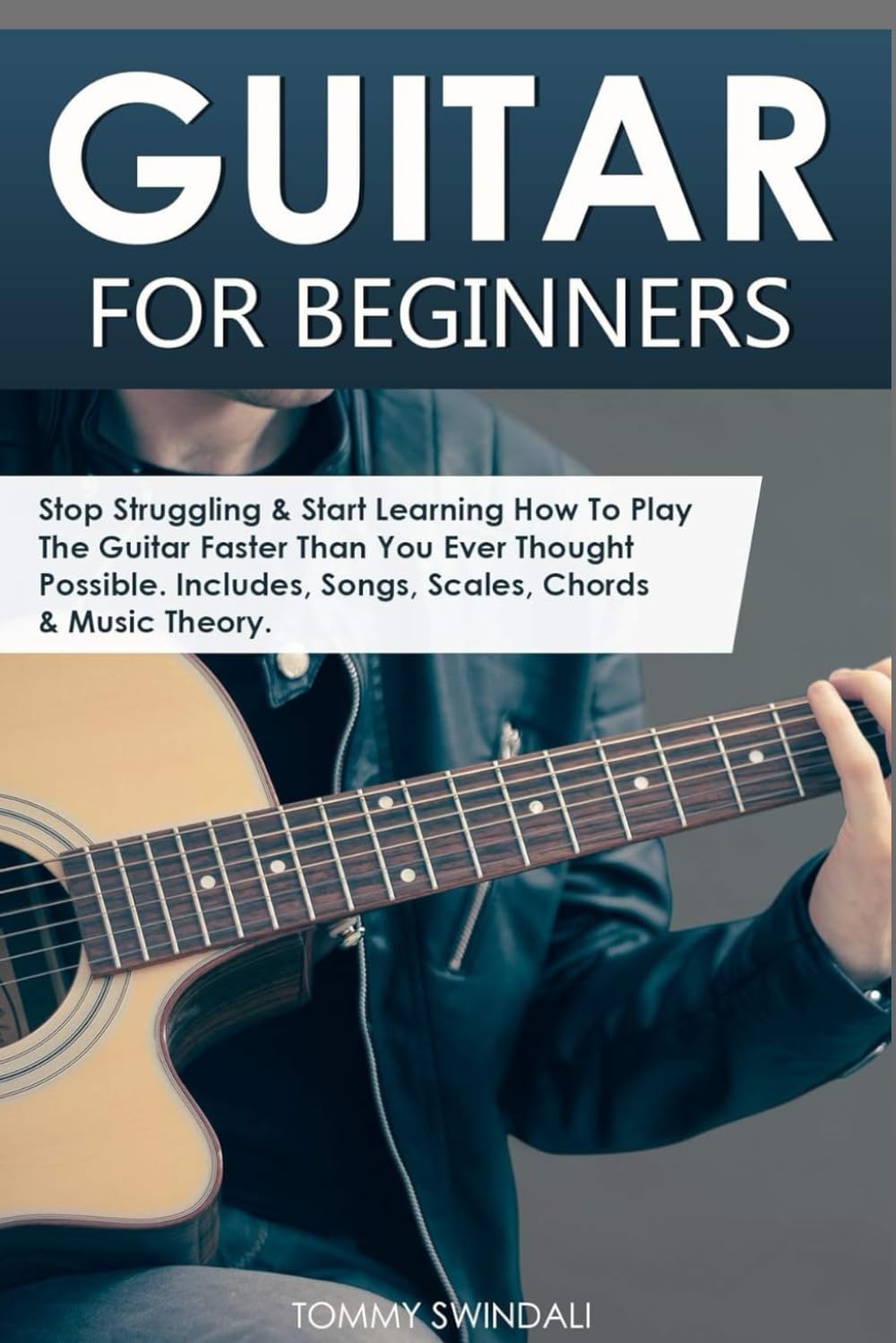 Guitar for Beginners: Stop Struggling & Start Learning How To Play The Guitar Faster Than You Ever Thought Possible. Includes, Songs, Scales, Chords & Music Theory (Guitar for Beginners Series)