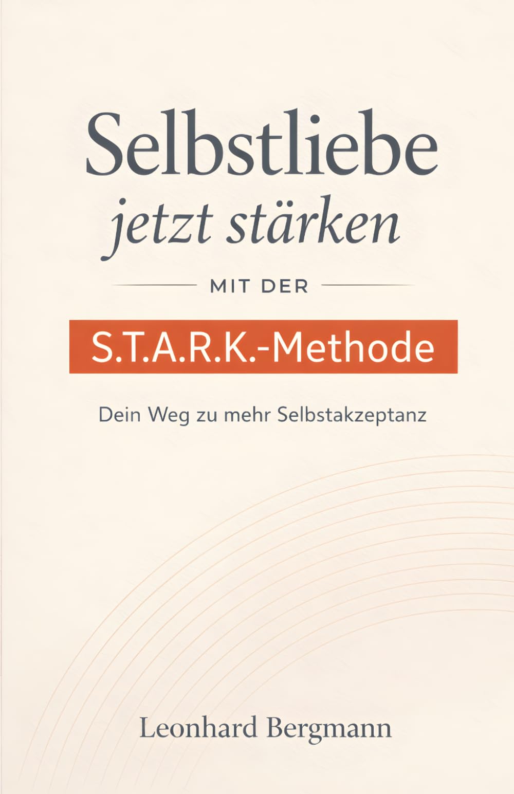 Selbstliebe jetzt stärken - Mit der S.T.A.R.K.-Methode: Dein Weg zu mehr Selbstakzeptanz