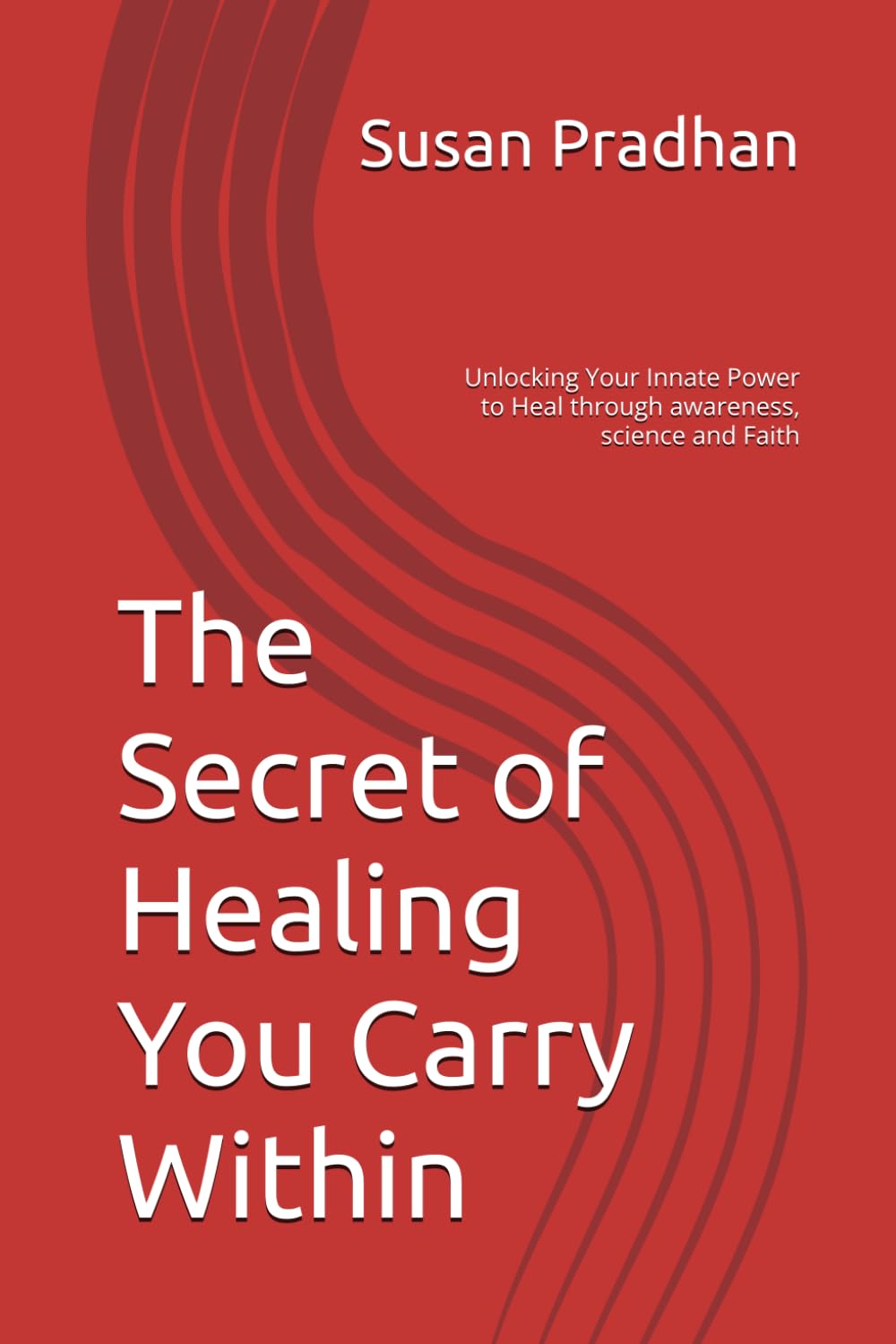 The Secret of Healing You Carry Within: Unlocking Your Innate Power to Heal through awareness, science and Faith