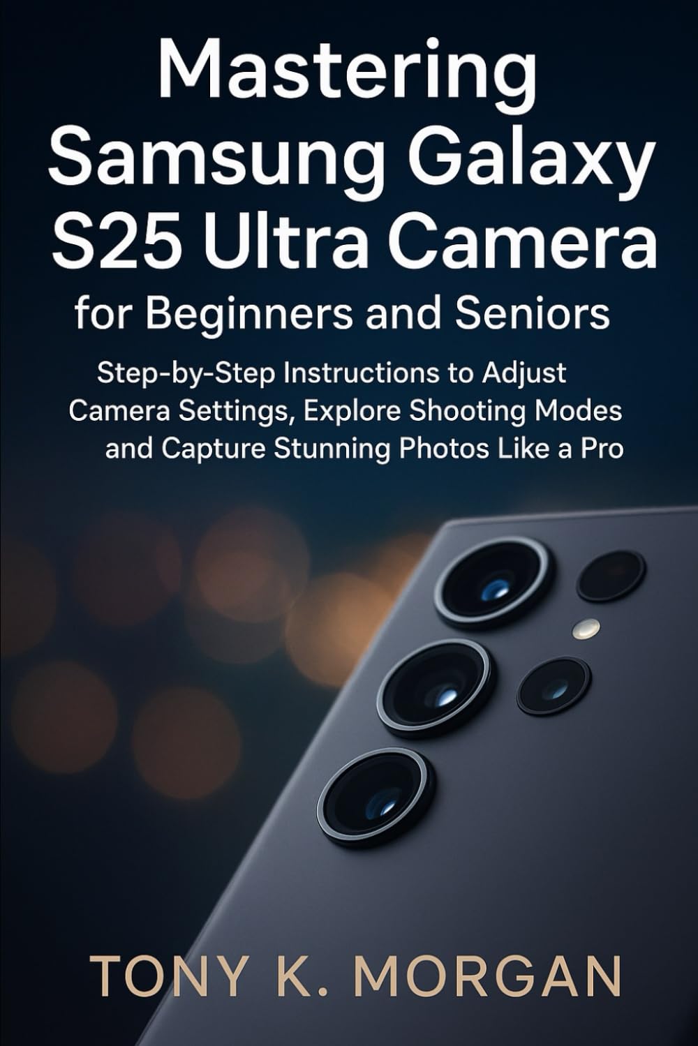 Mastering Samsung Galaxy S25 Ultra Camera for Beginners and Seniors: Step-by-Step Instructions to Adjust Camera Settings, Explore Shooting Modes and ... Photos Like a Pro (Gadgets Review Updates)