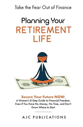 Planning Your Retirement Life: Secure Your Future NOW: A Woman's 8-Step Guide to Financial Freedom, Even if You Have No Money, No Time, and Don't Know Where to Start