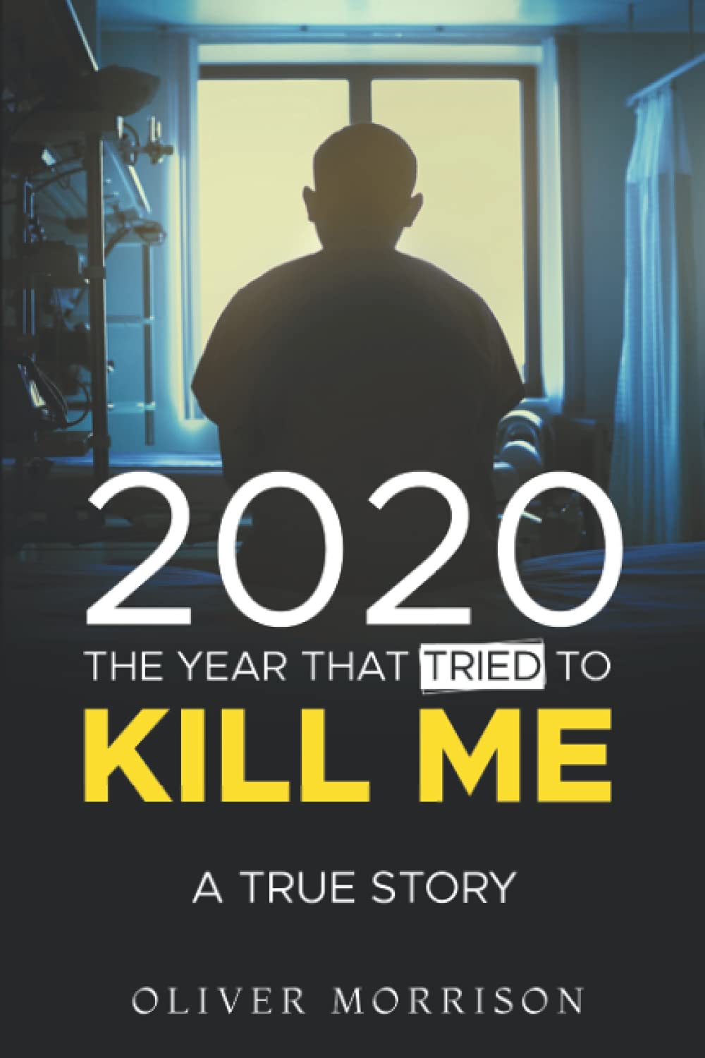 2020 The Year That Tried to Kill Me: A True Story by Oliver Morrison