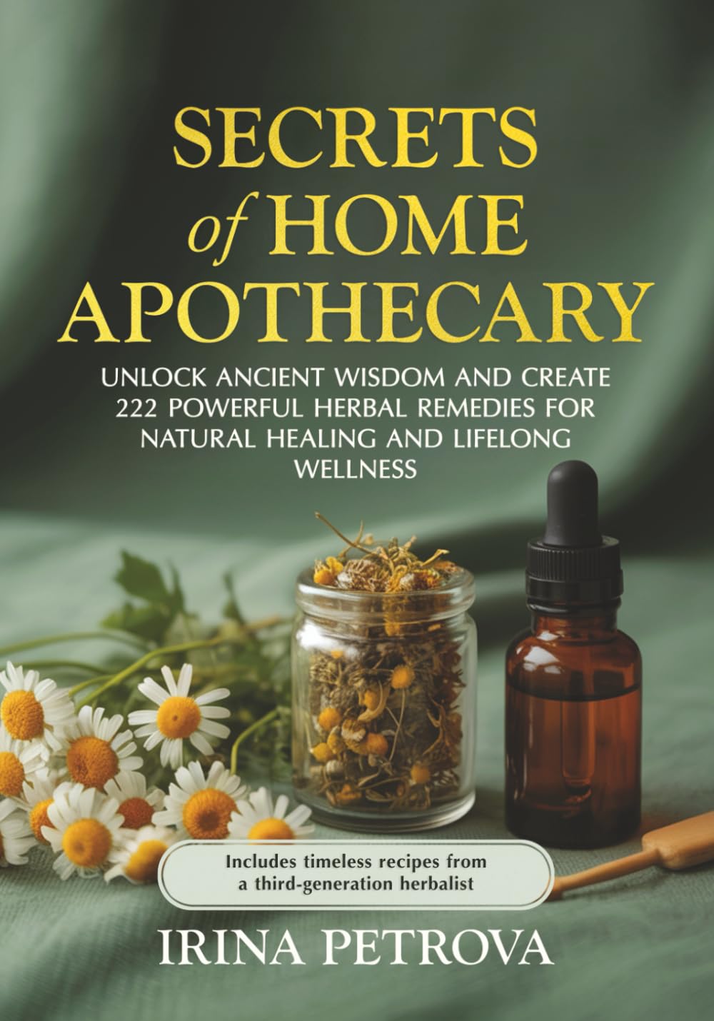 Secrets of Home Apothecary: Unlock Ancient Wisdom and Create 222 Powerful Herbal Remedies for Natural Healing & Lifelong Wellness