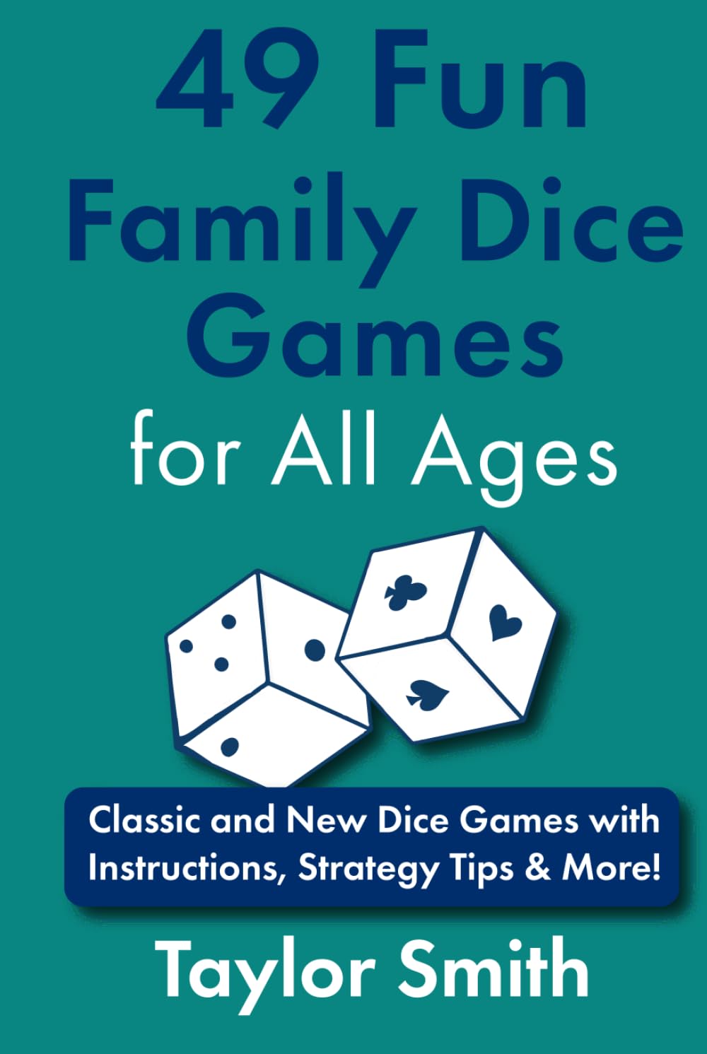 49 Fun Family Dice Games for All Ages: Classic and New Dice Games with Instructions, Strategy Tips & More! (Learn to Play Card and Dice Games)