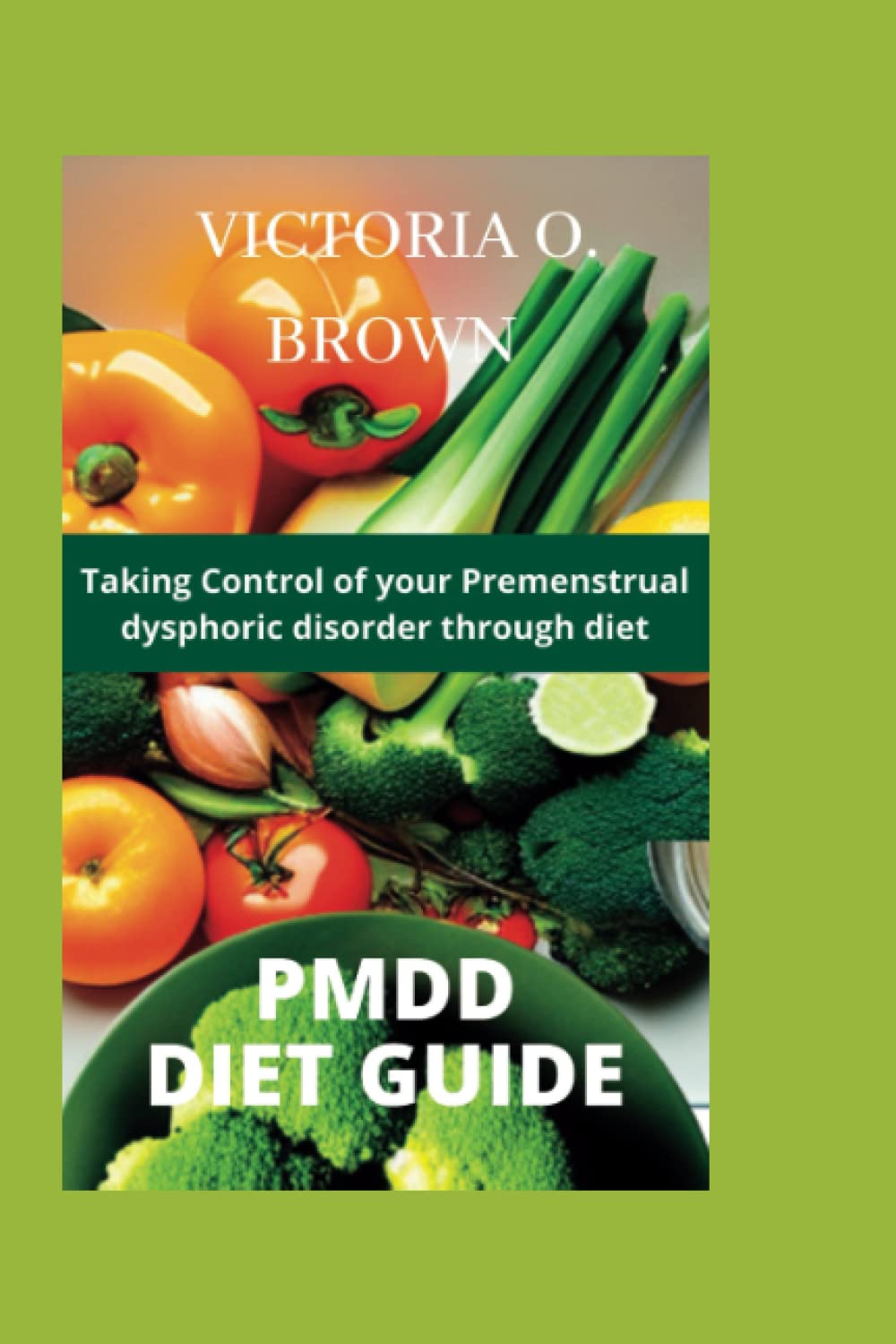 PMDD DIET GUIDE: Taking control of your Premenstrual dysphoric disorder through diet (Flavors of Healthy Eating)