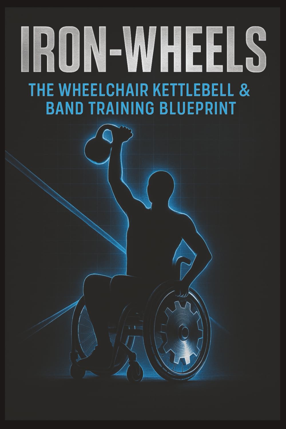 Iron-Wheels: Wheelchair Kettlebell & Band Training Blueprint — 182-Page Adaptive Strength System & 16-Week Program from Beginner to HYROX