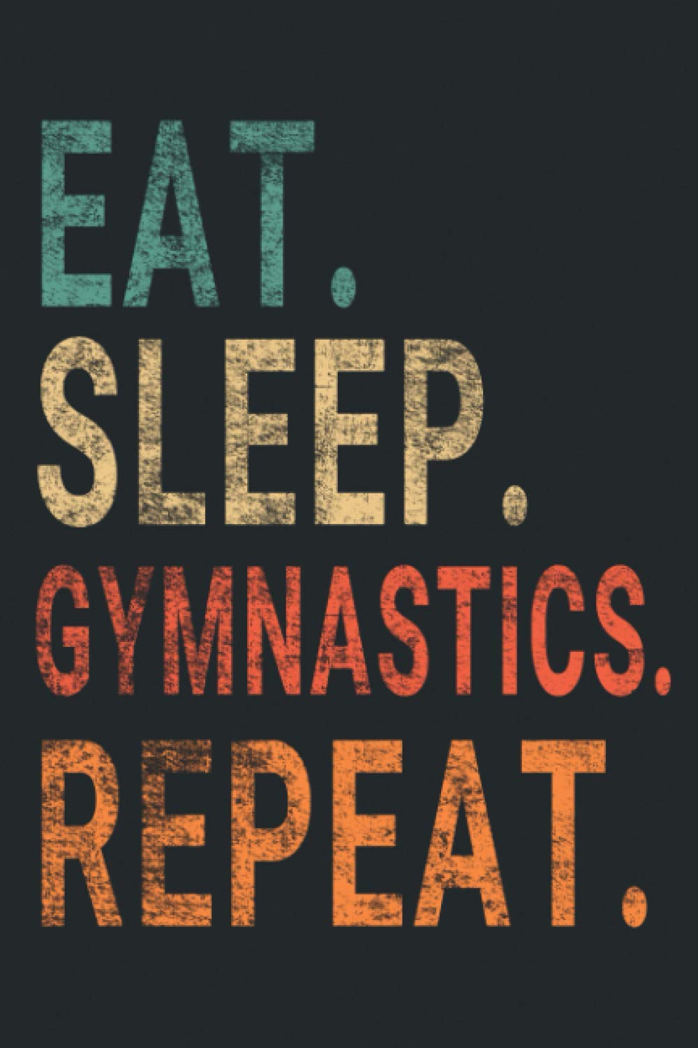 Eat Sleep Gymnastics Repeat.: Notebook Journal for Gymnastics Lovers | Gymnastics Retro Themed Notebook Gift Ideas for Gymnastics Lovers | present Gymnastics Notebook | Great Motivational Gift