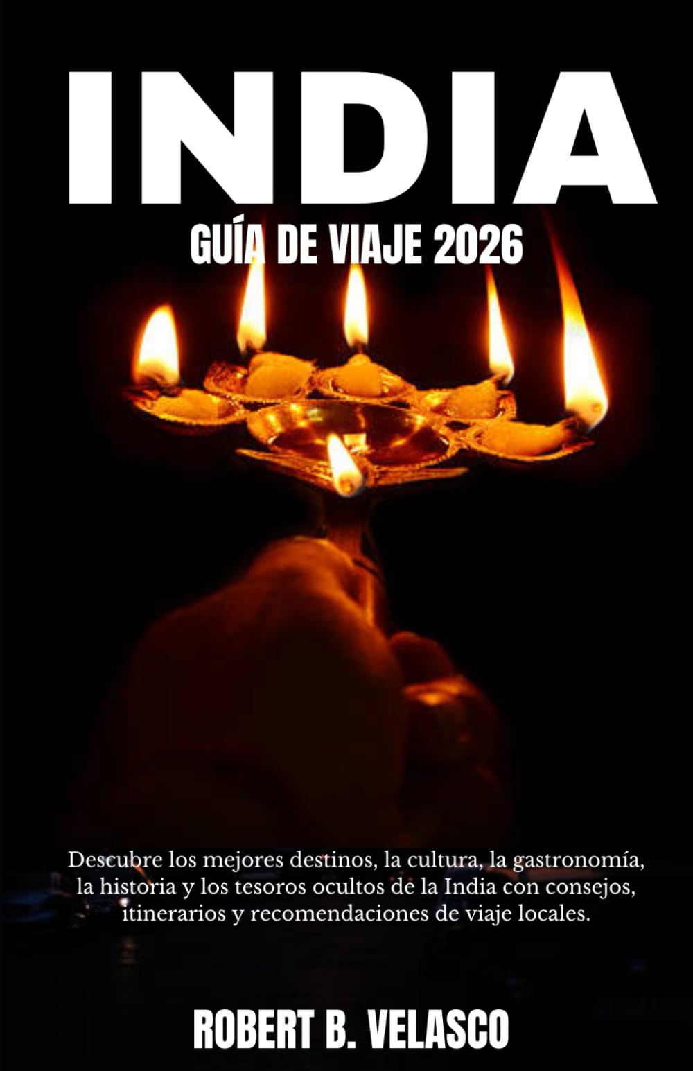 INDIA GUÍA DE VIAJE 2026: Descubre los mejores destinos, la cultura, la gastronomía, la historia y los tesoros ocultos de la India con consejos, itinerarios y recomendaciones de viaje locales.
