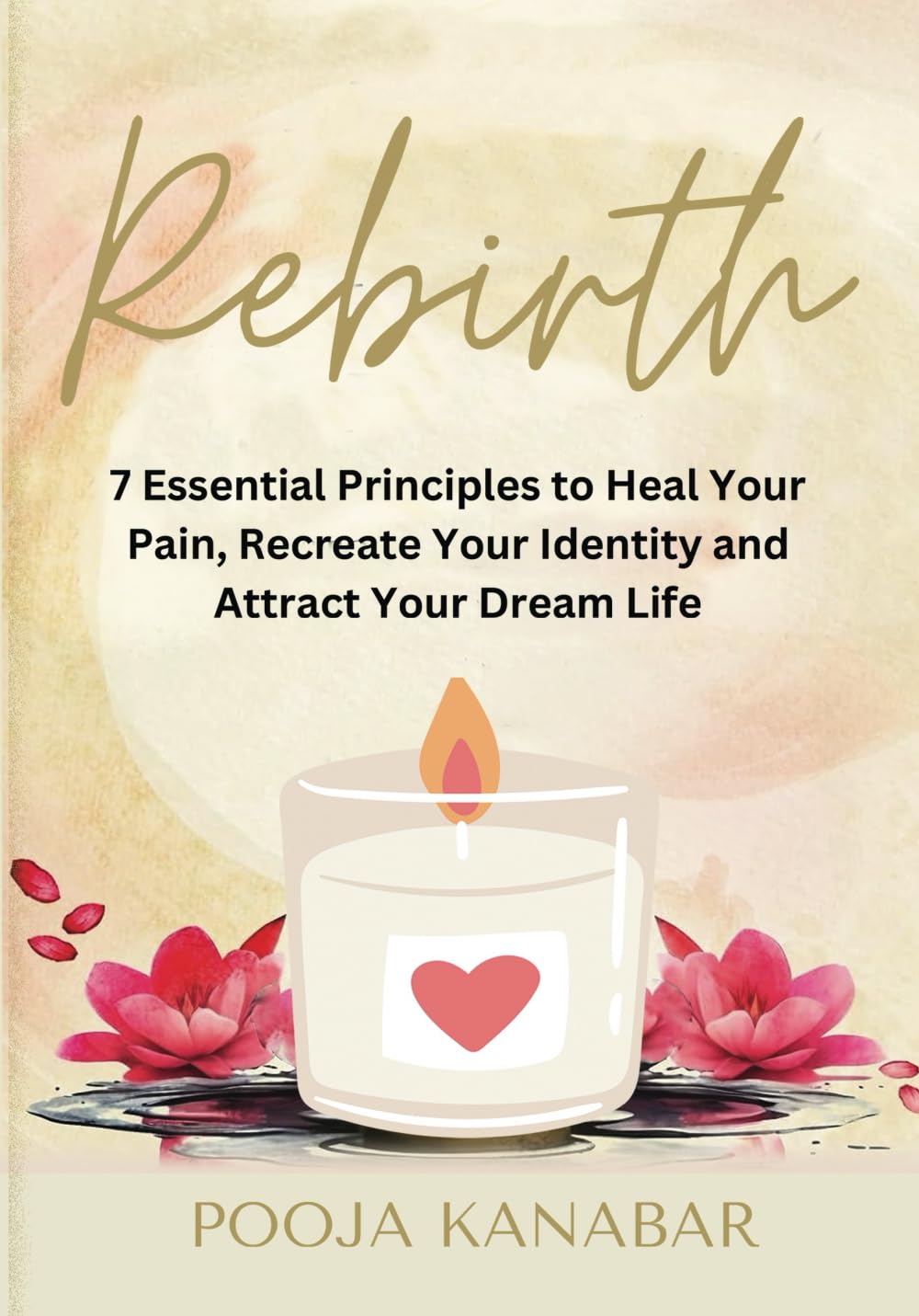Rebirth: 7 Essential Principles to Heal Your Pain, Recreate Identity and Attract Dream Life