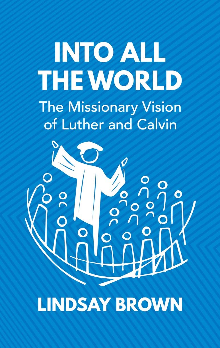Into all the World: The Missionary Vision of Luther and Calvin