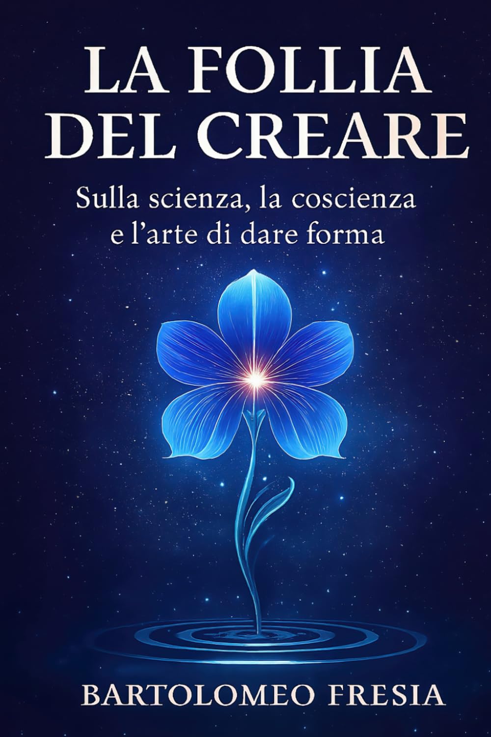 La follia del creare: Sulla scienza, la coscienza e l'arte del dare forma