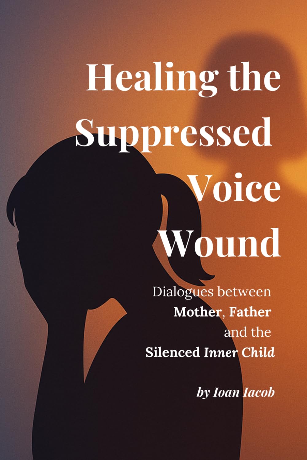 Healing the Suppressed Voice Wound: Dialogues with the Mother, the Father, and the Silenced Self (Healing Wounds series)