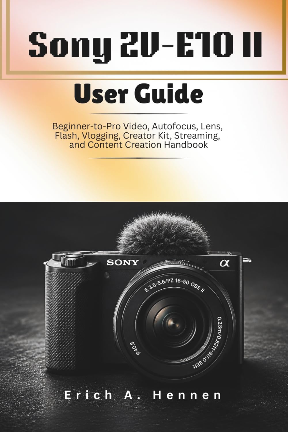 Sony ZV-E10 II User Guide: Beginner-to-Pro Video, Autofocus, Lens, Flash, Vlogging, Creator Kit, Streaming, and Content Creation Handbook