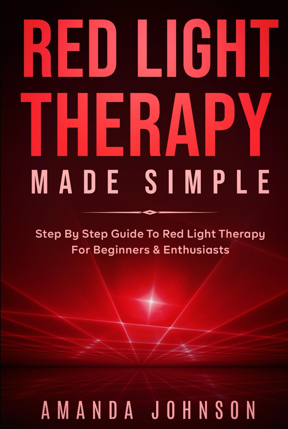 Red Light Therapy Made Simple: Step By Step Guide To Red Light Therapy For Beginners & EnthusiastsA