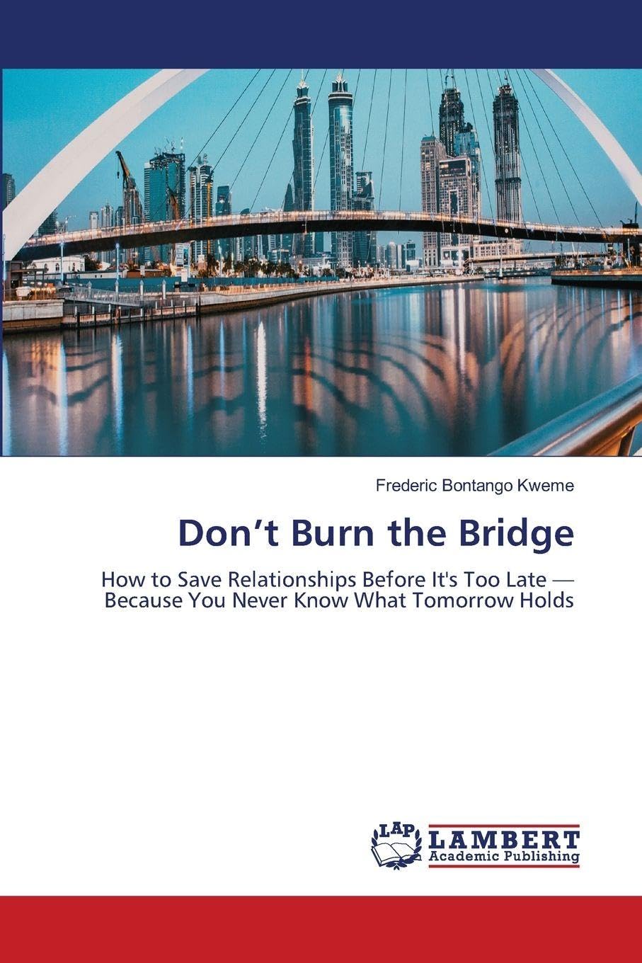 Don't Burn the Bridge: How to Save Relationships Before It's Too Late - Because You Never Know What Tomorrow Holds