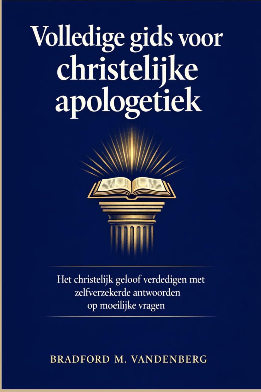 Volledige gids voor christelijke apologetiek: Het christelijk geloof verdedigen met zelfverzekerde antwoorden op moeilijke vragen
