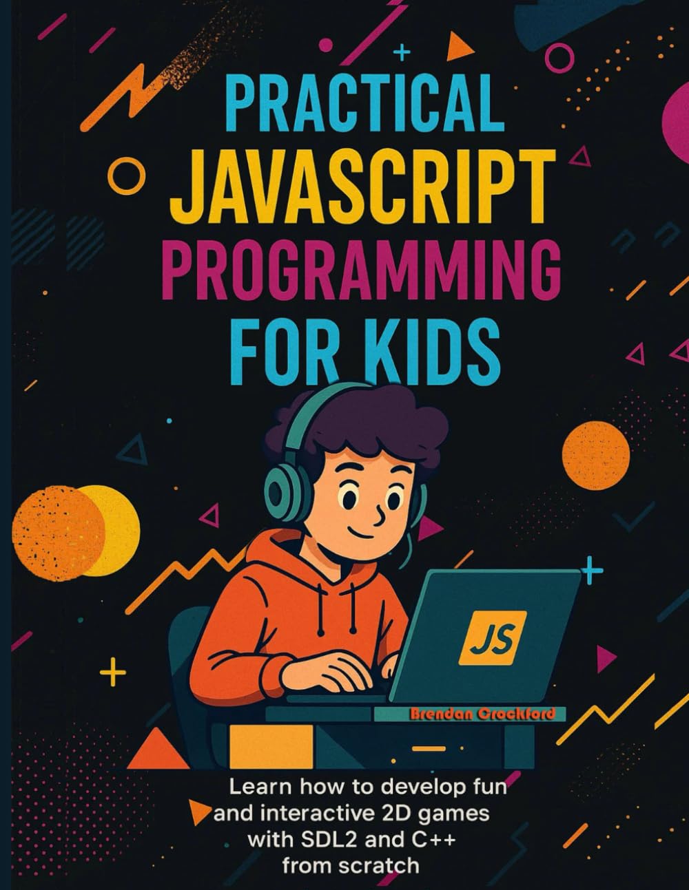 Practical JavaScript Programming for Kids: Learn How to Develop Fun and Interactive 2D Games with SDL2 and C++ from Scratch