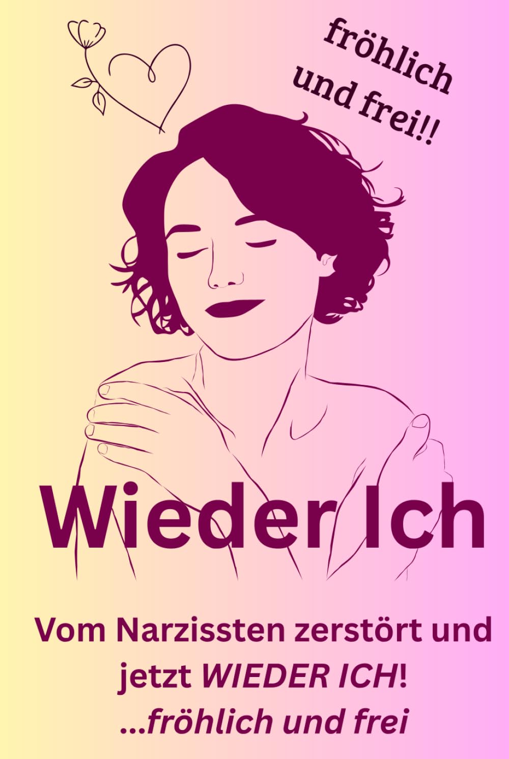 Wieder Ich: Vom Narzissten zerstört und jetzt WIEDER ICH! ...fröhlich und frei