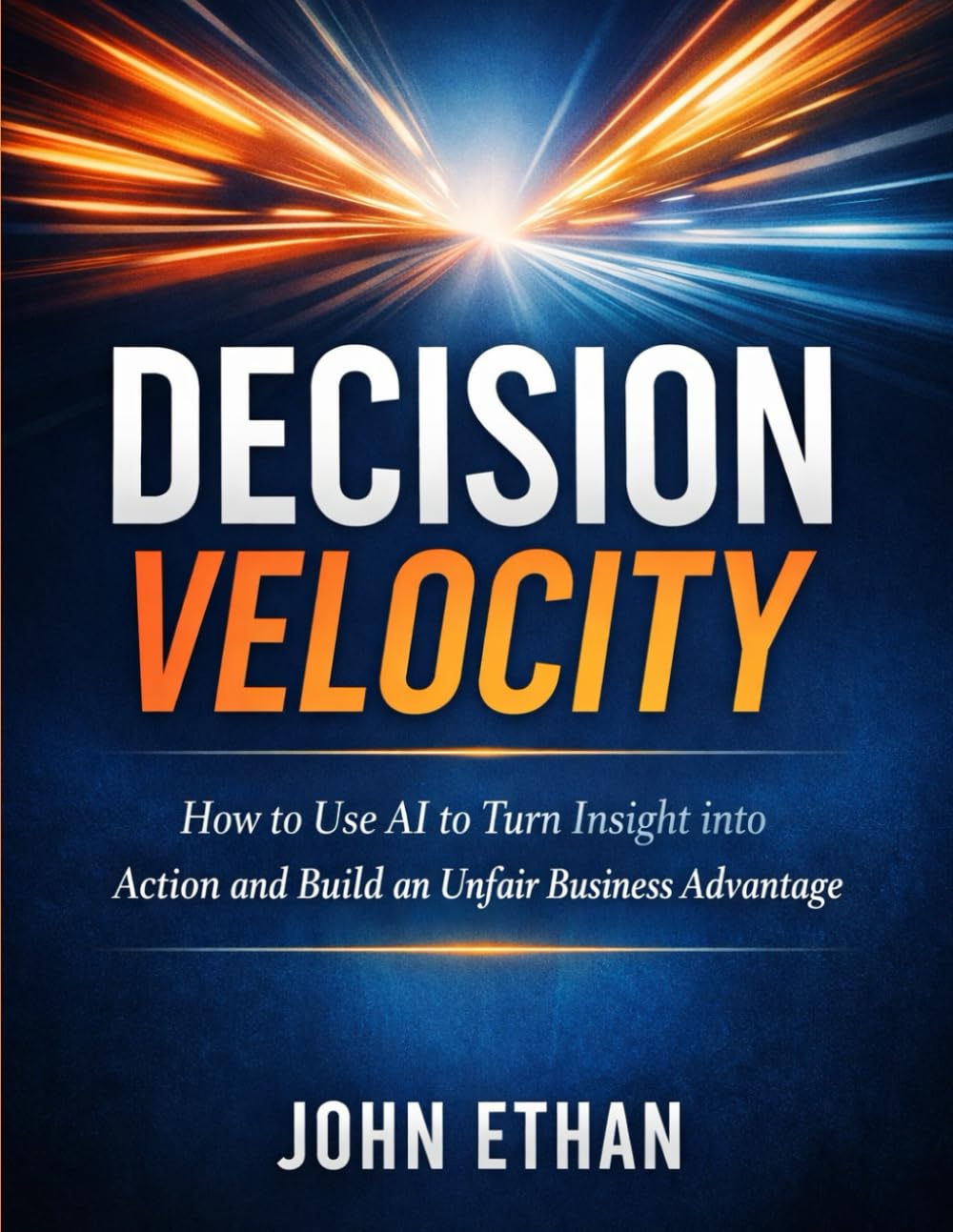 Decision Velocity: How to Use AI to Turn Insight into Action and Build an Unfair Business Advantage