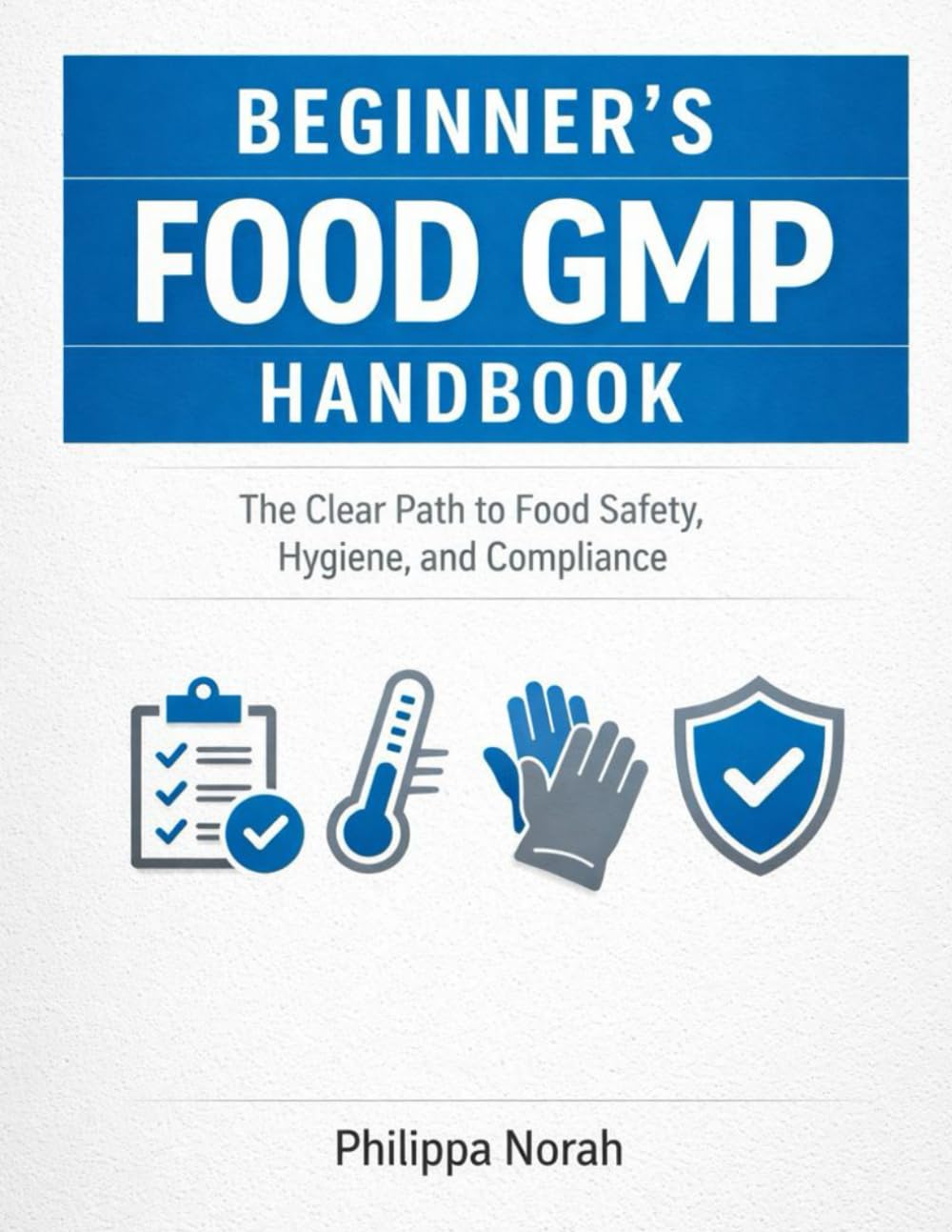 BEGINNER’S FOOD GMP HANDBOOK: The Clear Path to Food Safety, Hygiene, and Compliance