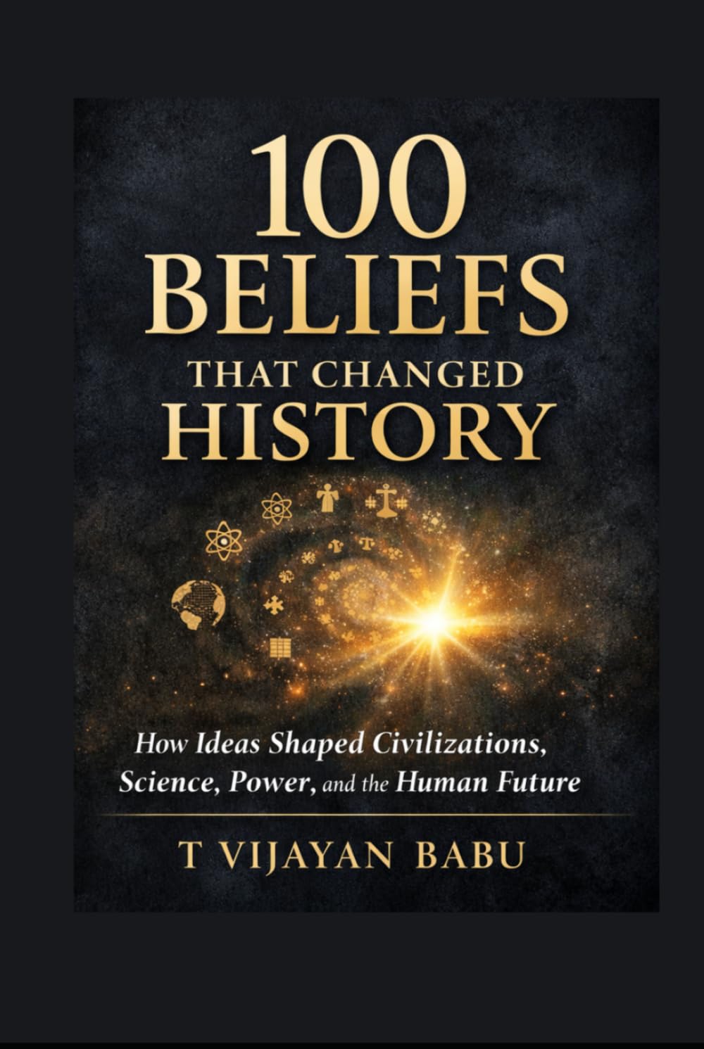 100 Beliefs That Changed History: How Ideas Forged Civilizations and Continue to Shape Our World