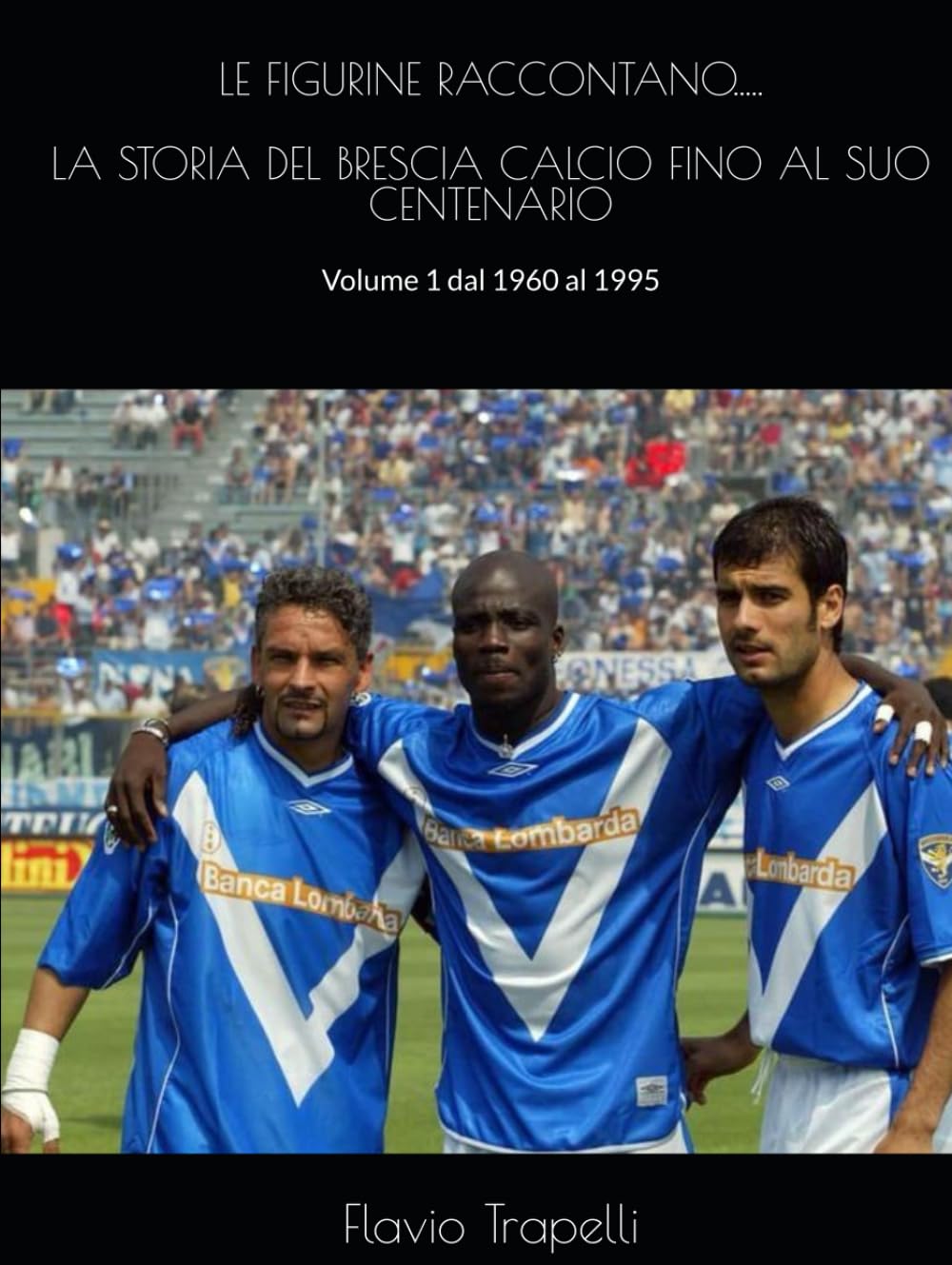 LE FIGURINE RACCONTANO....: LA STORIA DEL BRESCIA CALCIO FINO AL SUO CENTENARIO. Volume 1. 1960-1995 (LE FIGURINE RACCONTANO... LA STORIA DEL BRESCIA CALCIO FINO AL SUO CENTENARIO. Dal 1960 al 2011)