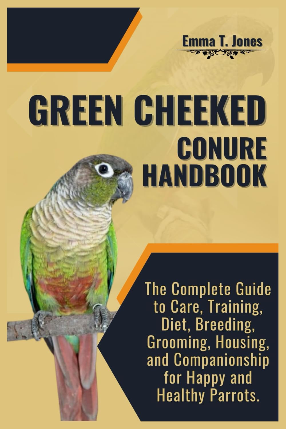 GREEN CHEEKED CONURE HANDBOOK: The Complete Guide to Care, Training, Diet, Breeding, Grooming, Housing, and Companionship for Happy and Healthy Parrots.