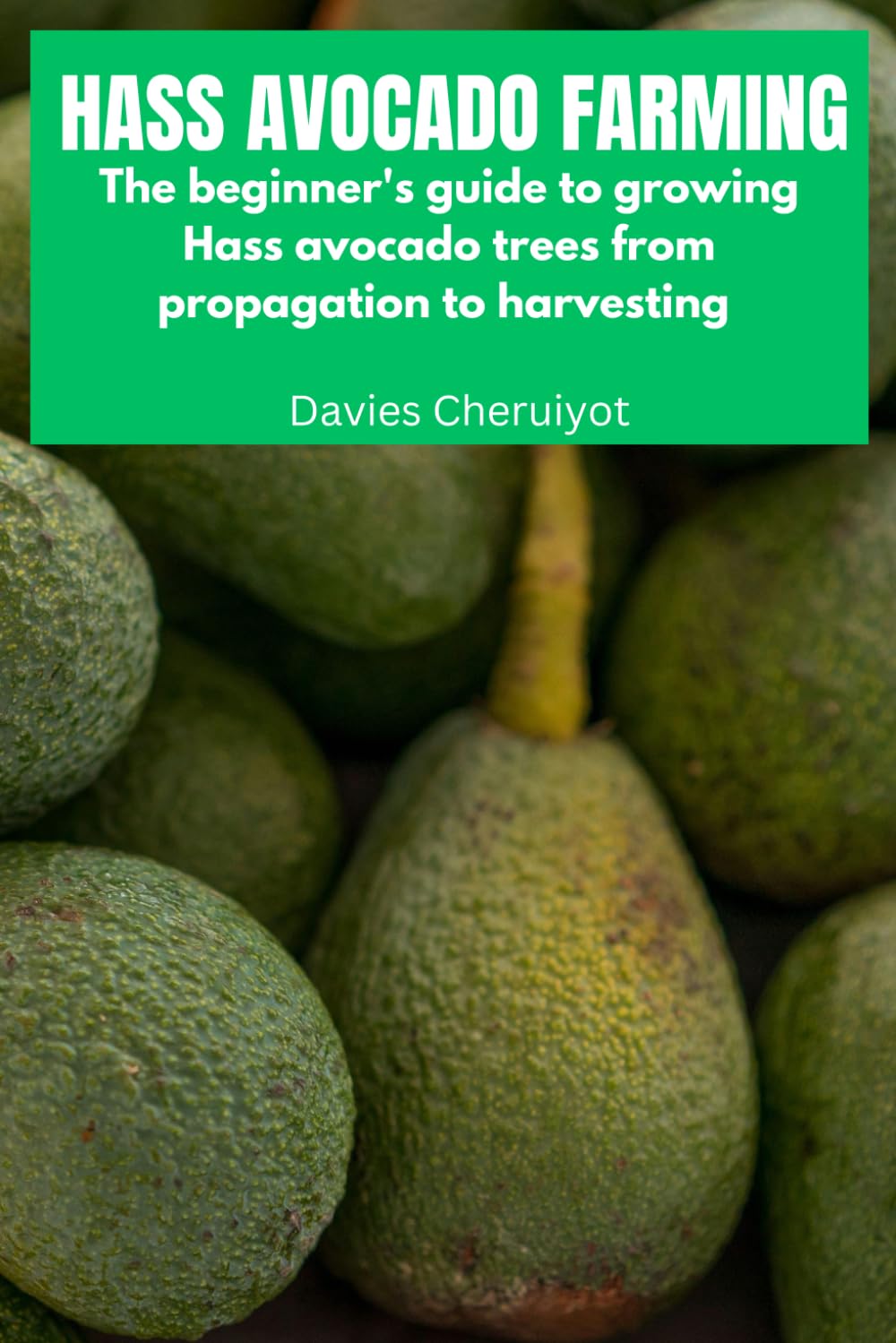 HASS AVOCADO FARMING: The beginner's guide to growing Hass avocado trees from propagation to harvesting (Fruits farming)