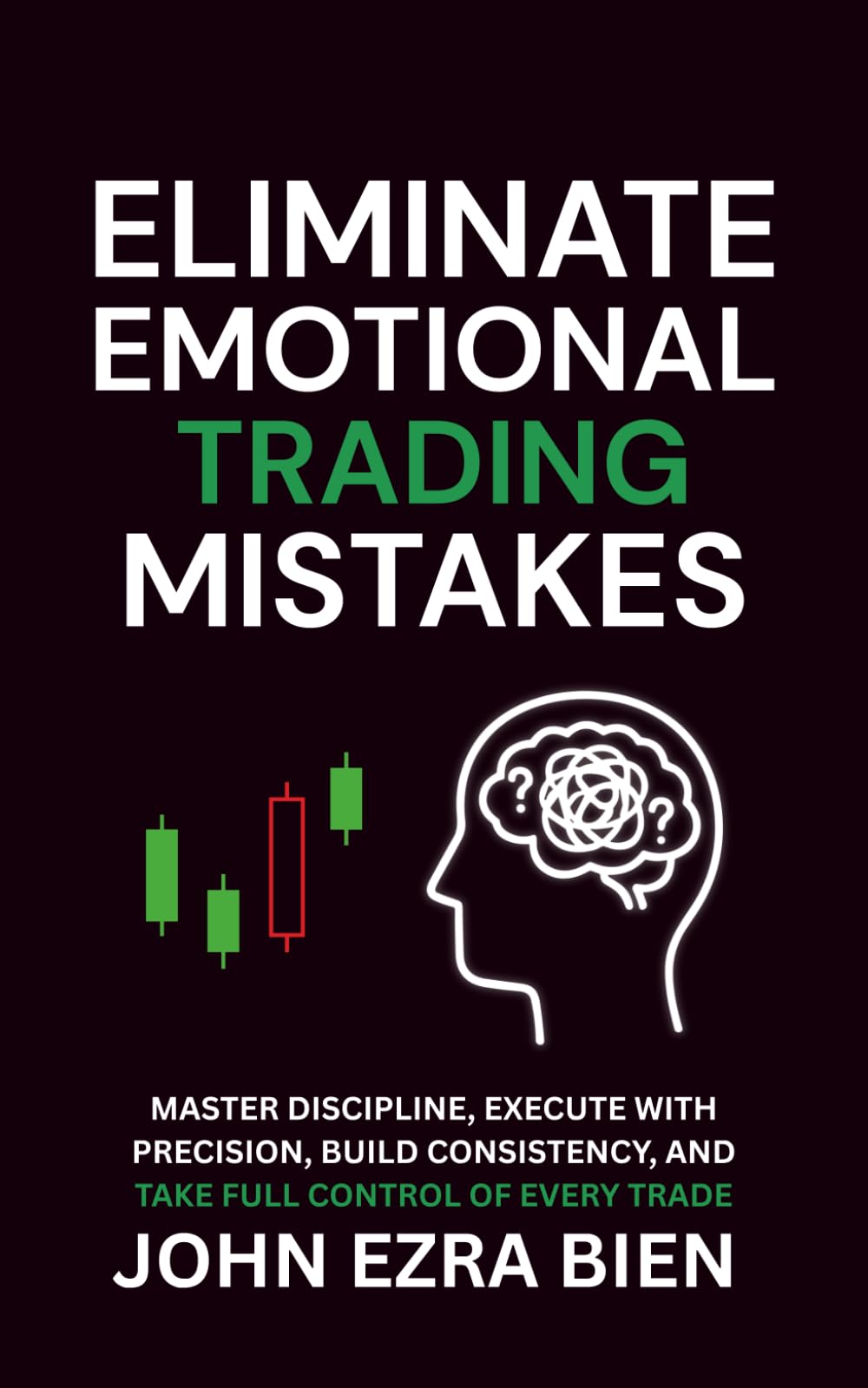 Eliminate Emotional Trading Mistakes: Master Discipline, Execute with Precision, Build Consistency, and Take Full Control of Every Trade