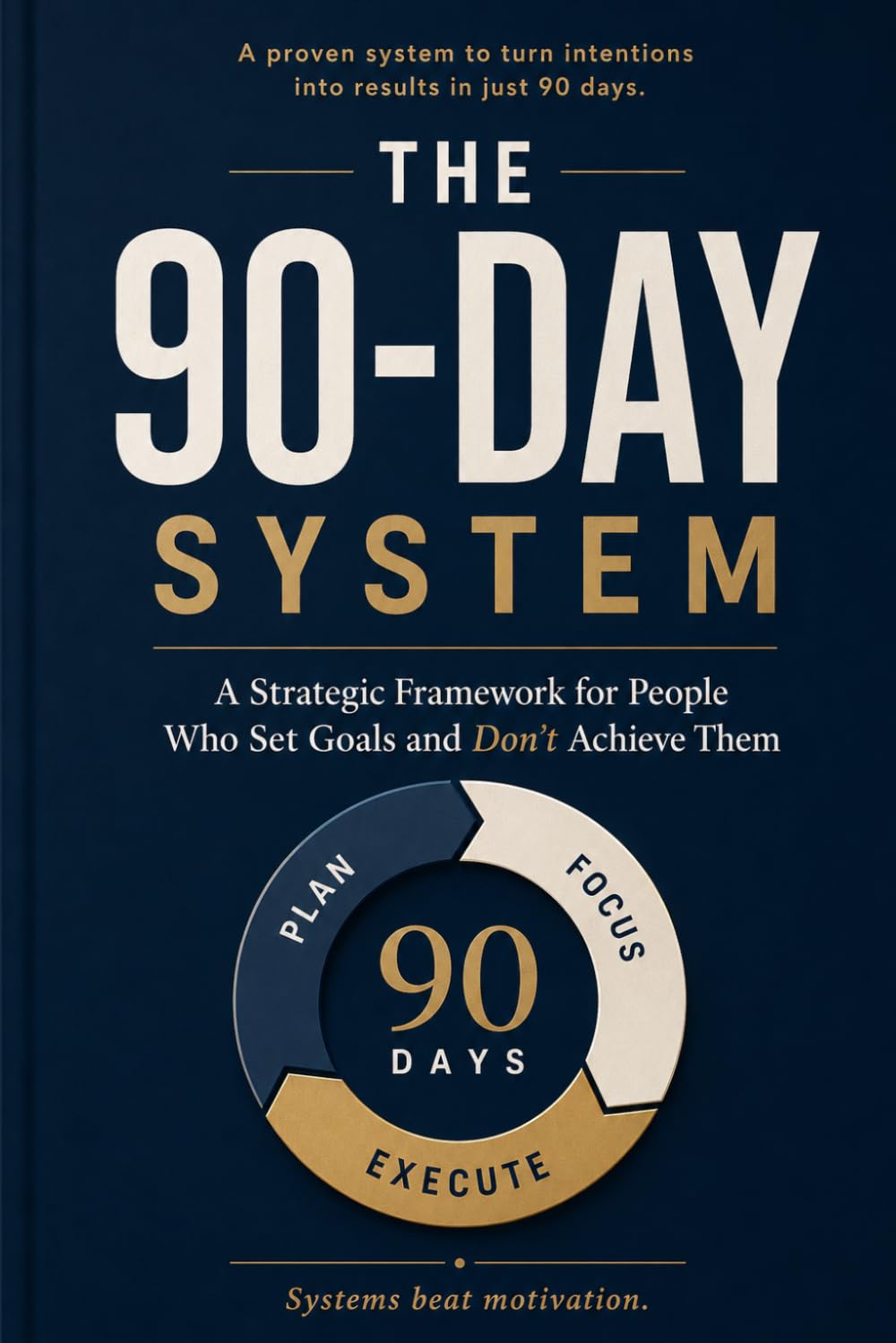 The 90-Day System: A Strategic Framework for People Who Set Goals and Don’t Achieve Them