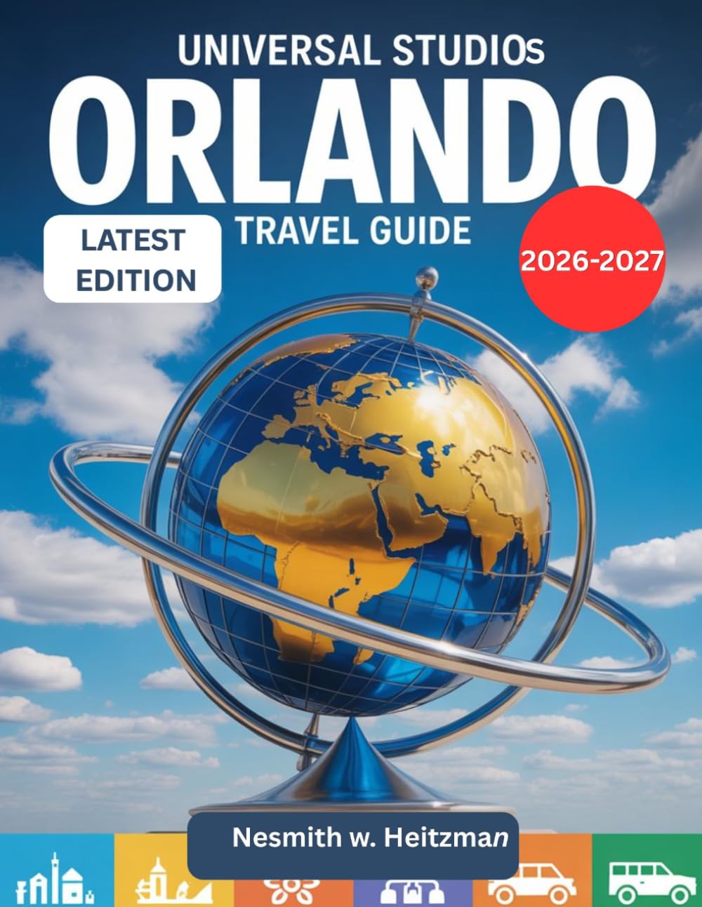 UNIVERSAL STUDIOS ORLANDO TRAVEL GUIDE 2026-2027 LATEST EDITION: Complete 2026-2027 Guide to Rides, Attractions, Itineraries, Money-Saving Tips and Stress-Free Planning