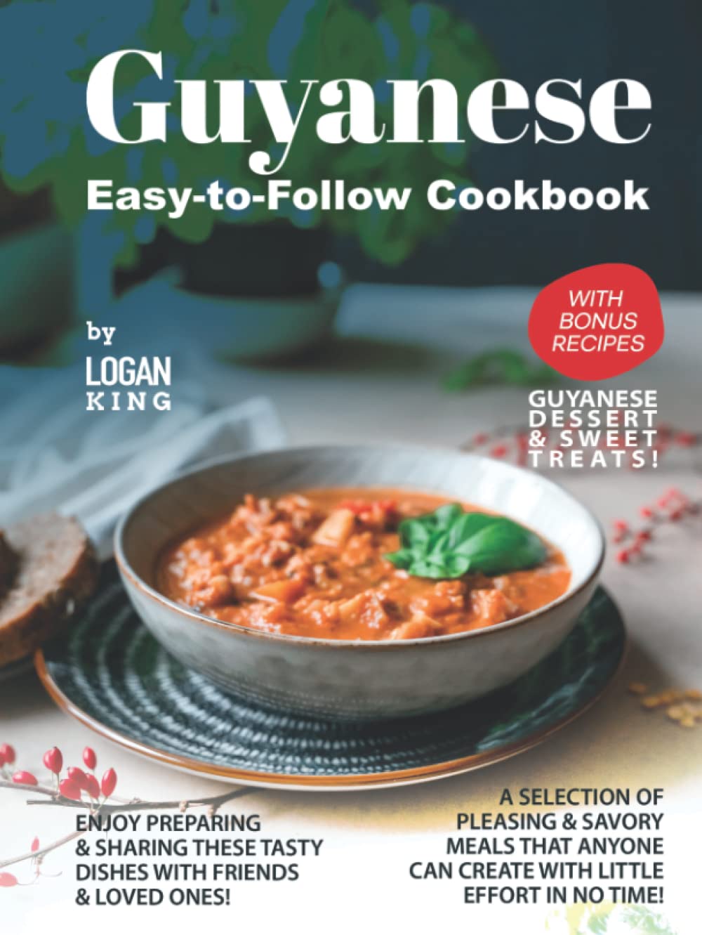 Guyanese Easy-to-Follow Cookbook: with Bonus Recipes Guyanese Dessert & Sweet Treats!