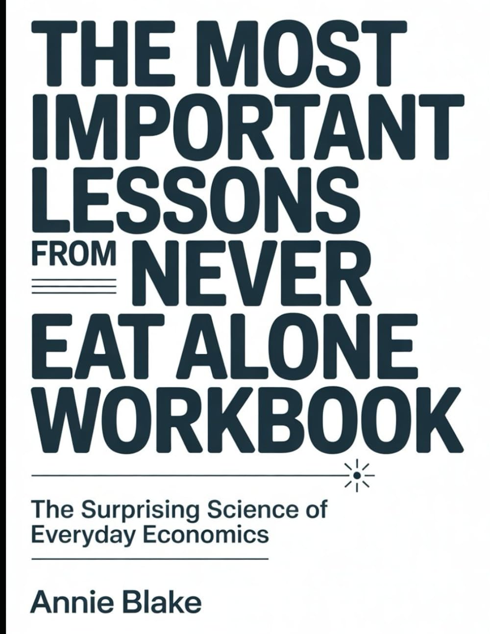 The Most Important Lessons From Never Eat Alone Workbook: The Surprising Science of Everyday Economics.