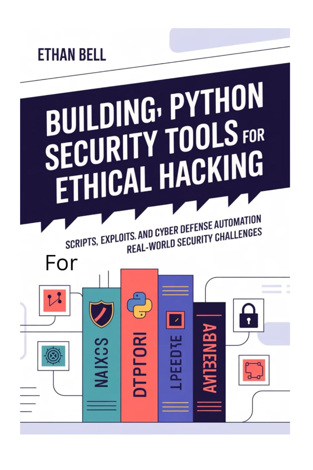 Building Python Security Tools for Ethical Hacking: Scripts, Exploits, and Cyber Defense Automation for Real-World Security Challenges