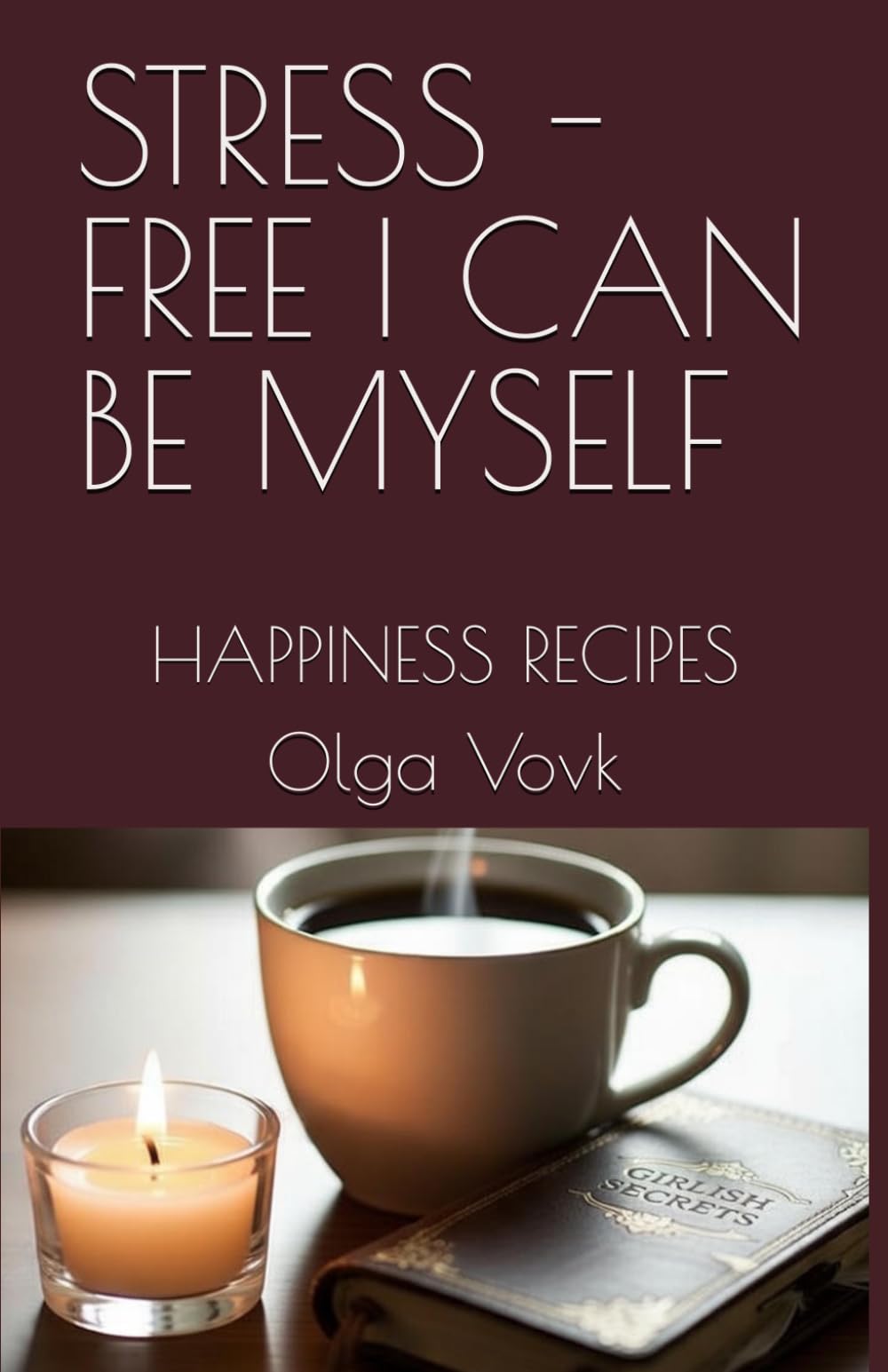 STRESS - FREE I CAN BE MYSELF: HAPPINESS RECIPES